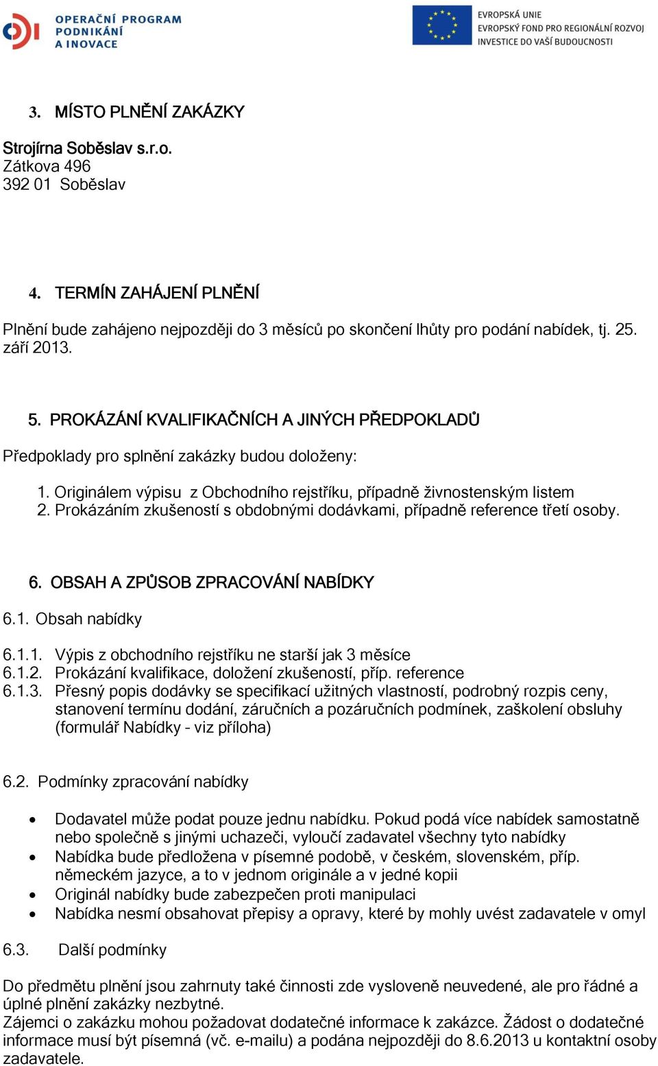 Prokázáním zkušeností s obdobnými dodávkami, případně reference třetí osoby. 6. OBSAH A ZPŮSOB ZPRACOVÁNÍ NABÍDKY 6.1. Obsah nabídky 6.1.1. Výpis z obchodního rejstříku ne starší jak 3 měsíce 6.1.2.