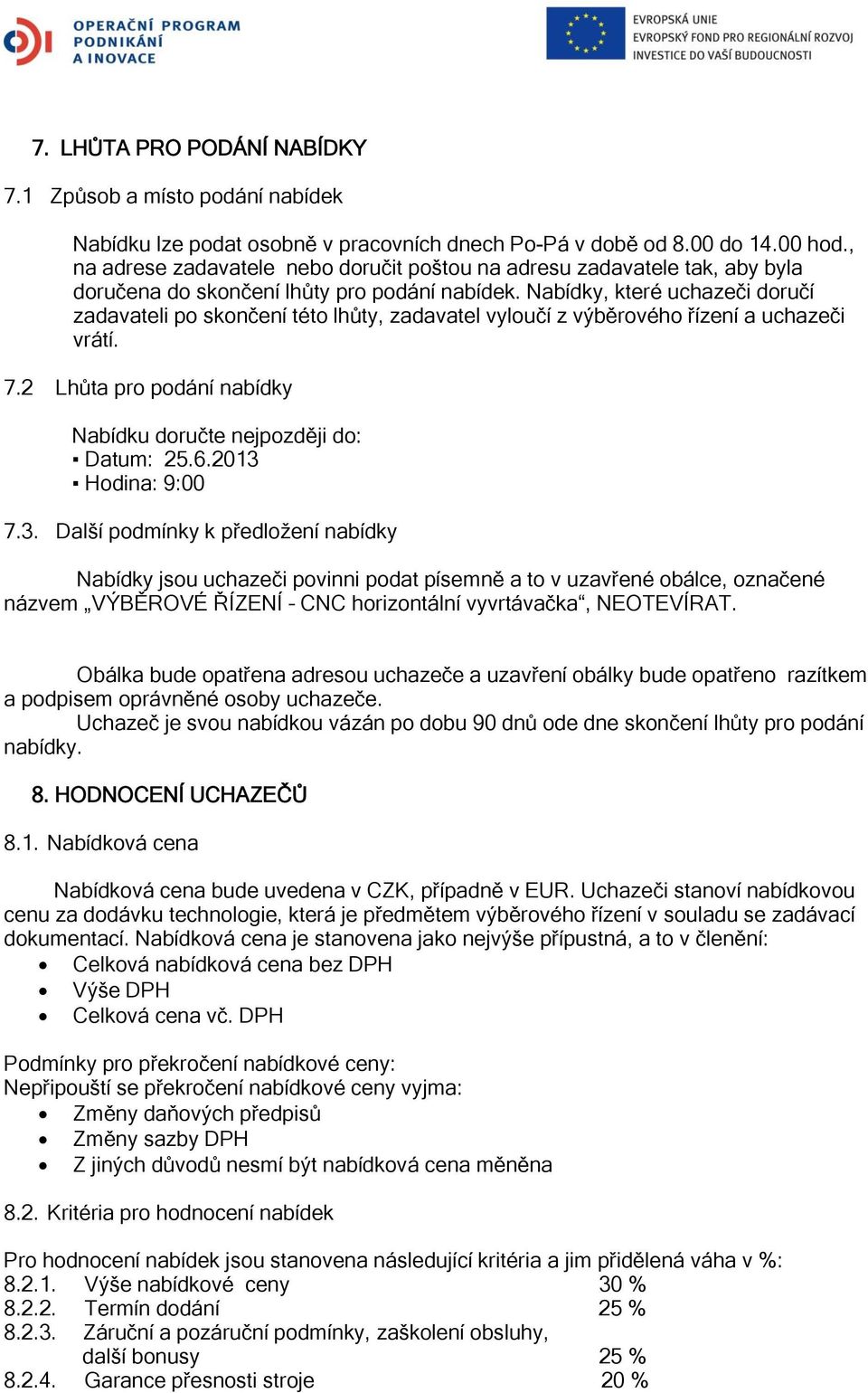 Nabídky, které uchazeči doručí zadavateli po skončení této lhůty, zadavatel vyloučí z výběrového řízení a uchazeči vrátí. 7.2 Lhůta pro podání nabídky Nabídku doručte nejpozději do: Datum: 25.6.