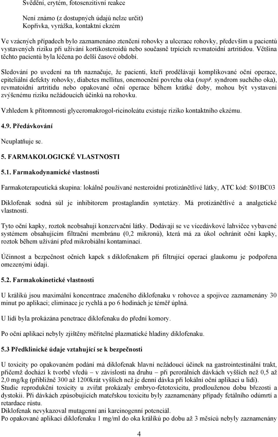 Sledování po uvedení na trh naznačuje, že pacienti, kteří prodělávají komplikované oční operace, epiteliální defekty rohovky, diabetes mellitus, onemocnění povrchu oka (např.