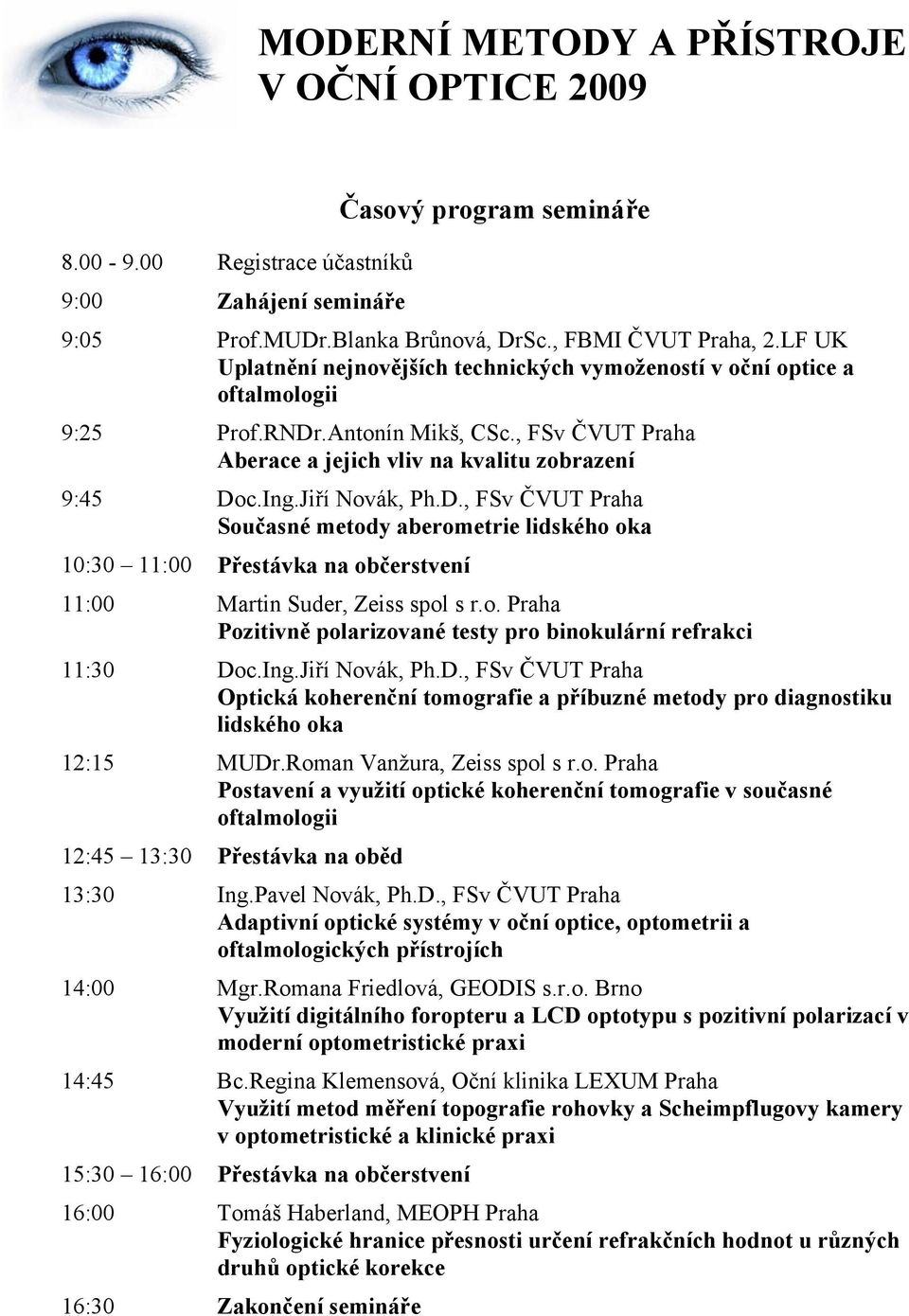 Jiří Novák, Ph.D., FSv ČVUT Praha Současné metody aberometrie lidského oka 10:30 11:00 Přestávka na občerstvení 11:00 Martin Suder, Zeiss spol s r.o. Praha Pozitivně polarizované testy pro binokulární refrakci 11:30 Doc.