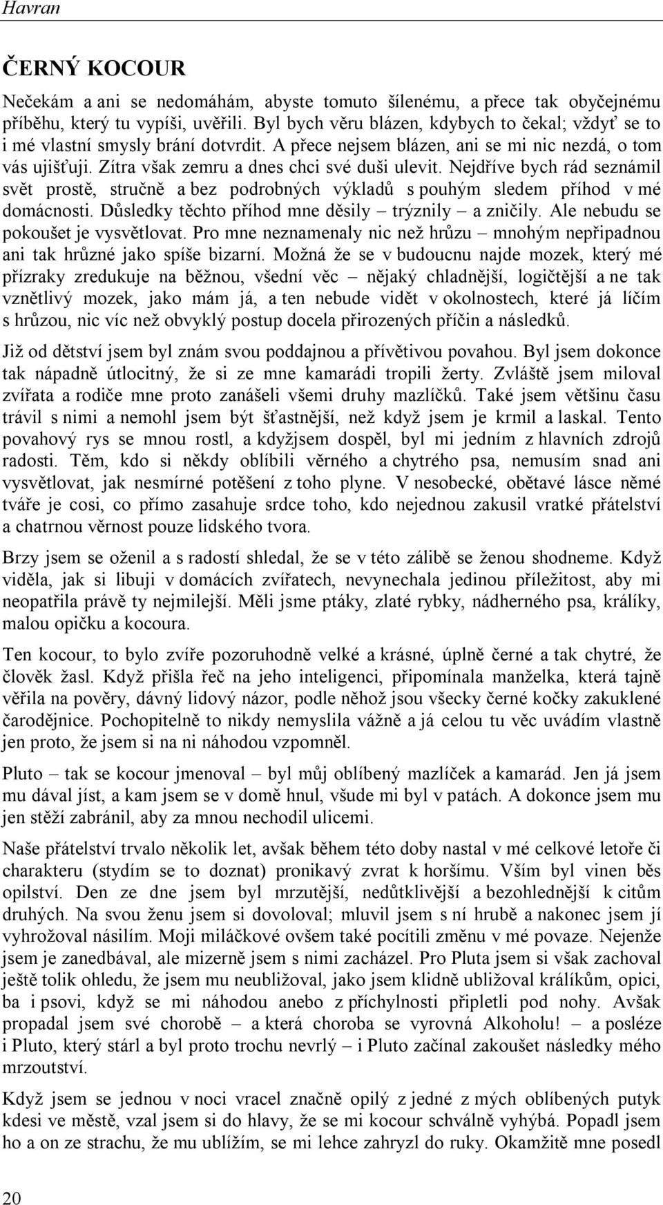 Nejdříve bych rád seznámil svět prostě, stručně a bez podrobných výkladů s pouhým sledem příhod v mé domácnosti. Důsledky těchto příhod mne děsily trýznily a zničily.