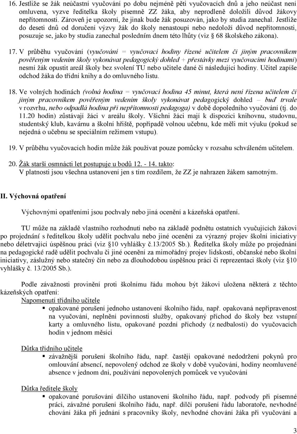 Jestliţe do deseti dnů od doručení výzvy ţák do školy nenastoupí nebo nedoloţí důvod nepřítomnosti, posuzuje se, jako by studia zanechal posledním dnem této lhůty (viz 68 školského zákona). 17.