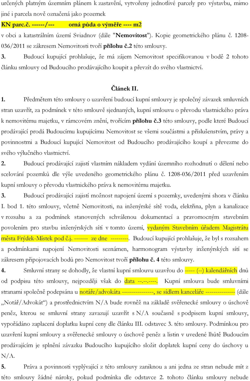 Budoucí kupující prohlašuje, že má zájem Nemovitost specifikovanou v bodě 2 tohoto článku smlouvy od Budoucího prodávajícího koupit a převzít do svého vlastnictví. Článek II. 1.