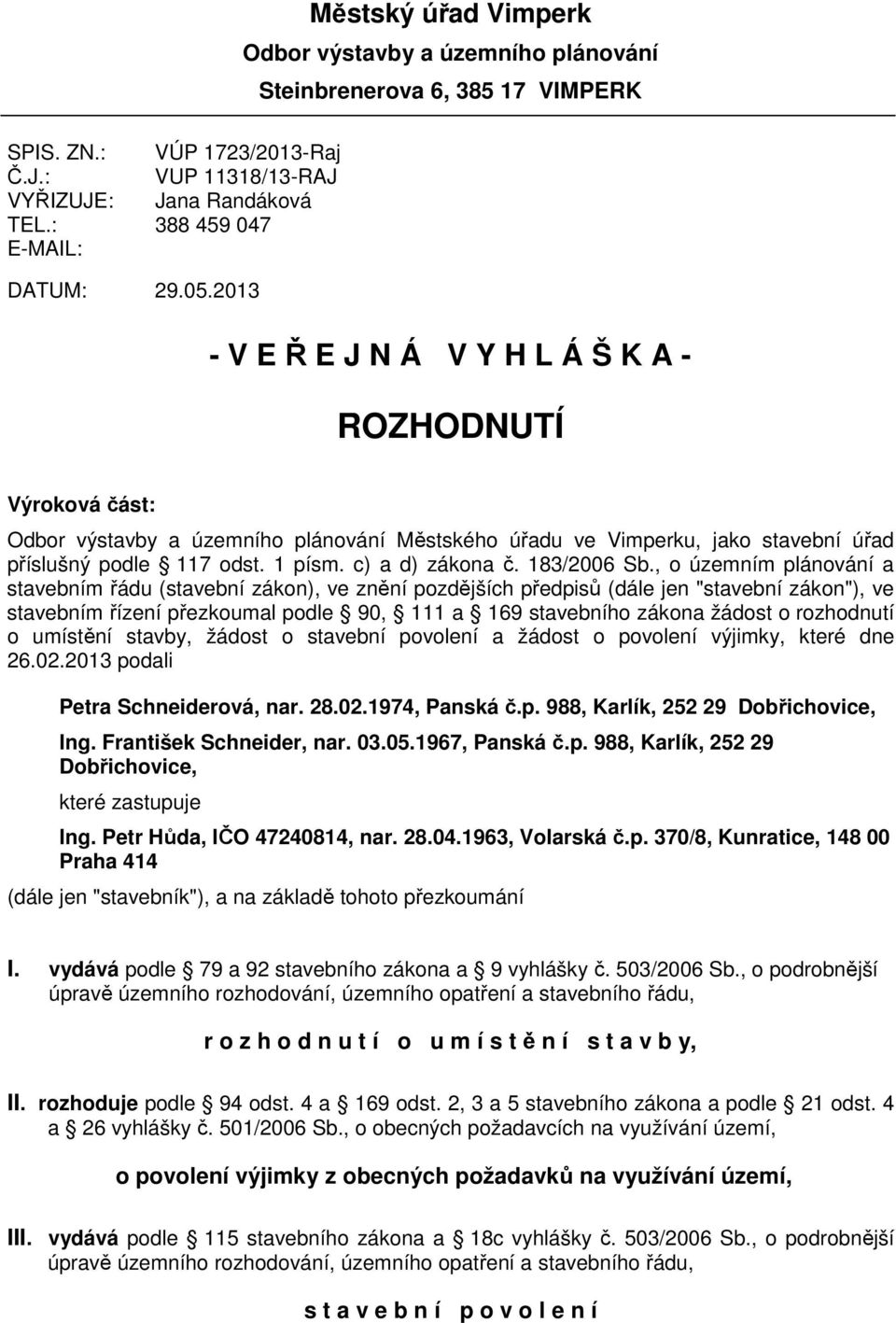 2013 - V E Ř E J N Á V Y H L Á Š K A - ROZHODNUTÍ Výroková část: Odbor výstavby a územního plánování Městského úřadu ve Vimperku, jako stavební úřad příslušný podle 117 odst. 1 písm. c) a d) zákona č.