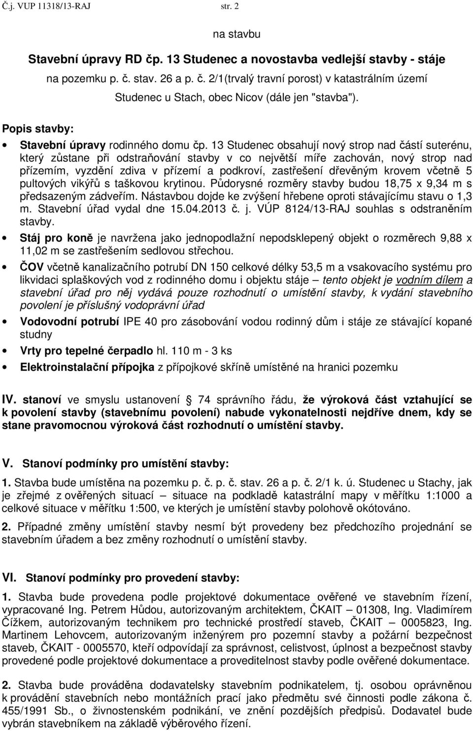 13 Studenec obsahují nový strop nad částí suterénu, který zůstane při odstraňování stavby v co největší míře zachován, nový strop nad přízemím, vyzdění zdiva v přízemí a podkroví, zastřešení dřevěným