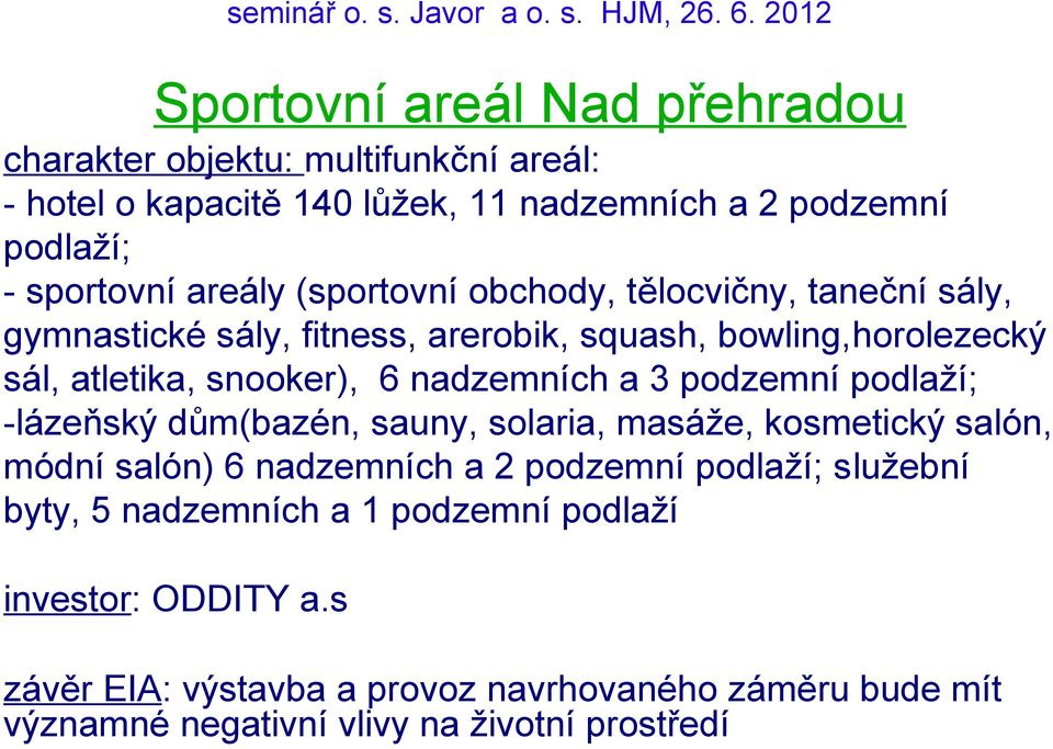 nadzemních a 3 podzemní podlaží; -lázeňský dům(bazén, sauny, solaria, masáže, kosmetický salón, módní salón) 6 nadzemních a 2 podzemní podlaží; služební