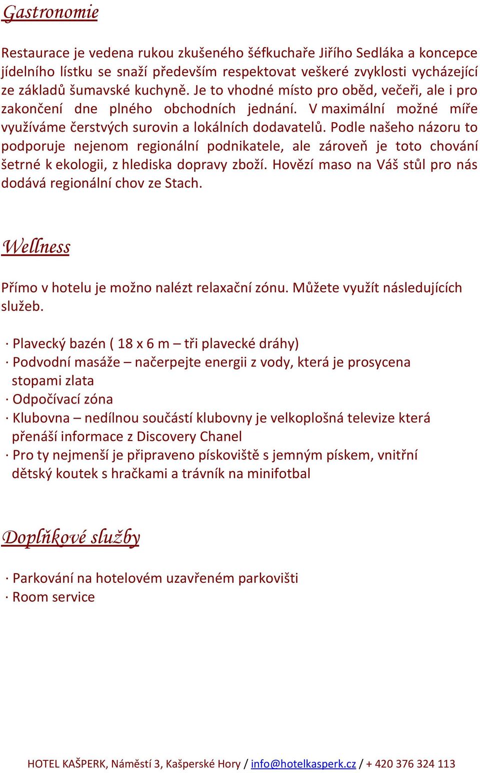 Podle našeho názoru to podporuje nejenom regionální podnikatele, ale zároveň je toto chování šetrné k ekologii, z hlediska dopravy zboží.