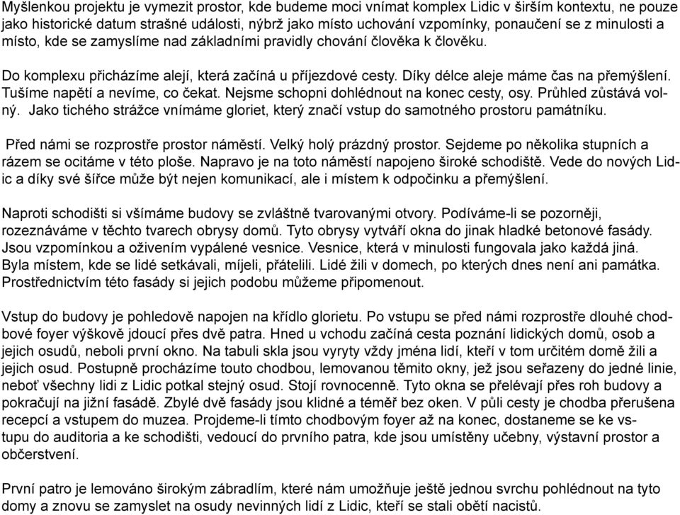 Tušíme napětí a nevíme, co čekat. Nejsme schopni dohlédnout na konec cesty, osy. Průhled zůstává volný. Jako tichého strážce vnímáme gloriet, který značí vstup do samotného prostoru památníku.