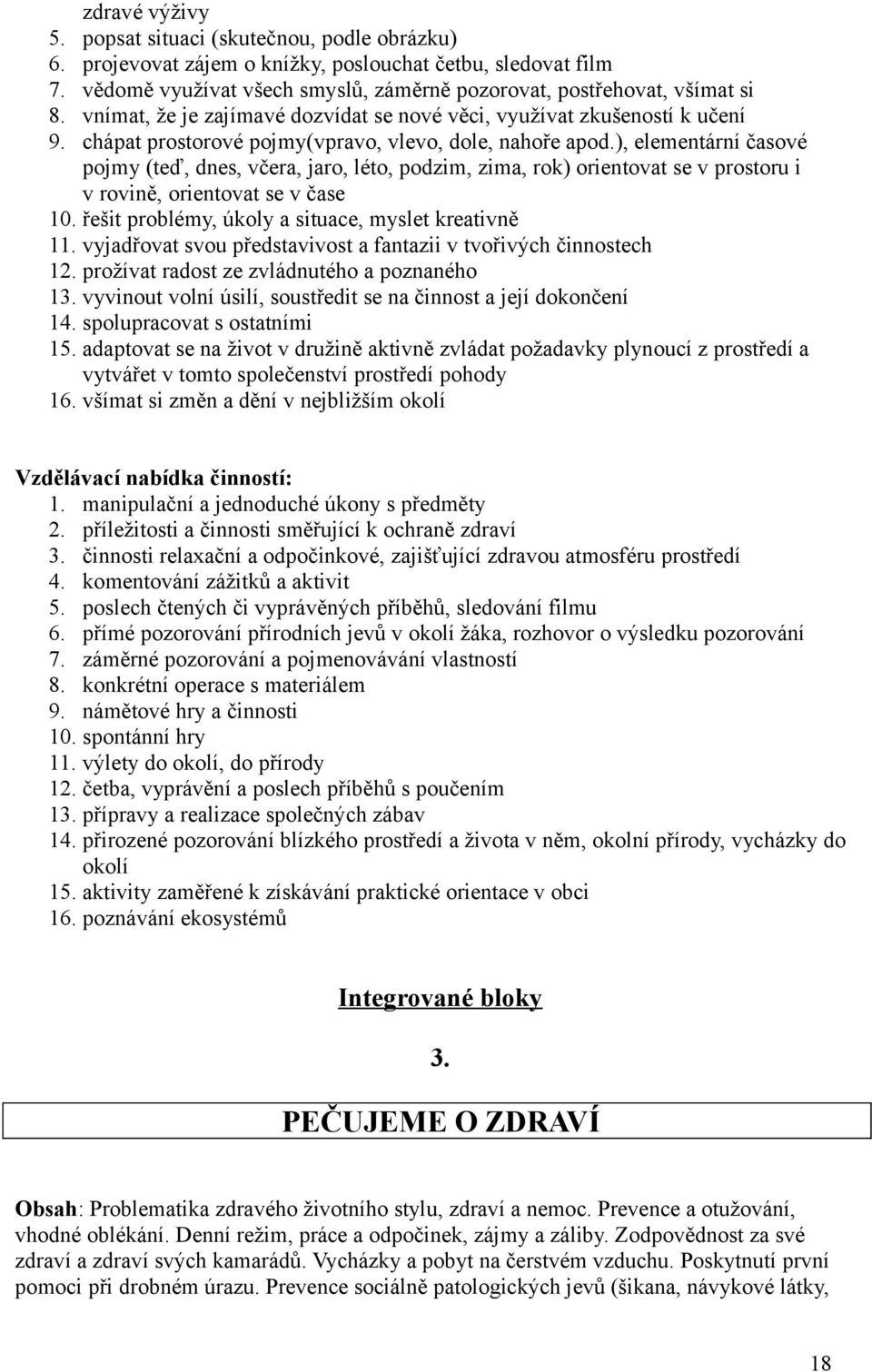 ), elementární časové pojmy (teď, dnes, včera, jaro, léto, podzim, zima, rok) orientovat se v prostoru i v rovině, orientovat se v čase 10. řešit problémy, úkoly a situace, myslet kreativně 11.