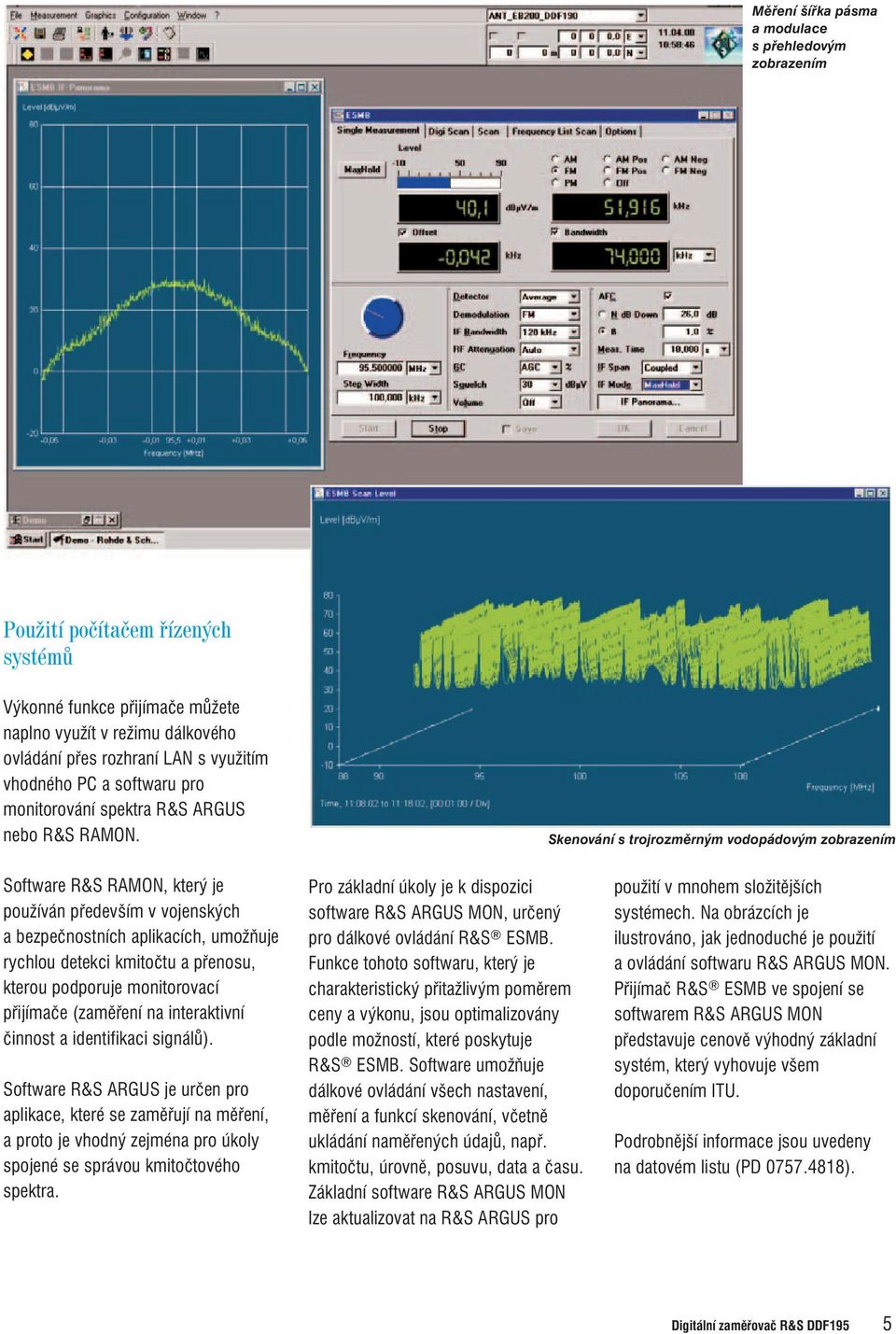 Skenování s trojrozměrným vodopádovým zobrazením Software R&S RAMON, který je používán především v vojenských a bezpečnostních aplikacích, umožňuje rychlou detekci kmitočtu a přenosu, kterou