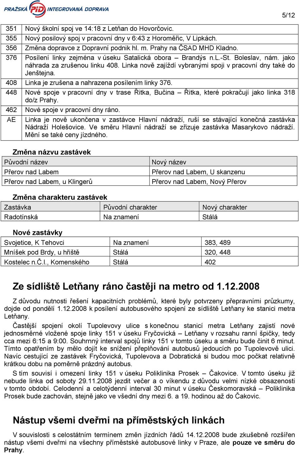 408 Linka je zrušena a nahrazena posílením linky 376. 448 Nové spoje v pracovní dny v trase Řitka, Bučina Řitka, které pokračují jako linka 318 do/z Prahy. 462 Nové spoje v pracovní dny ráno.