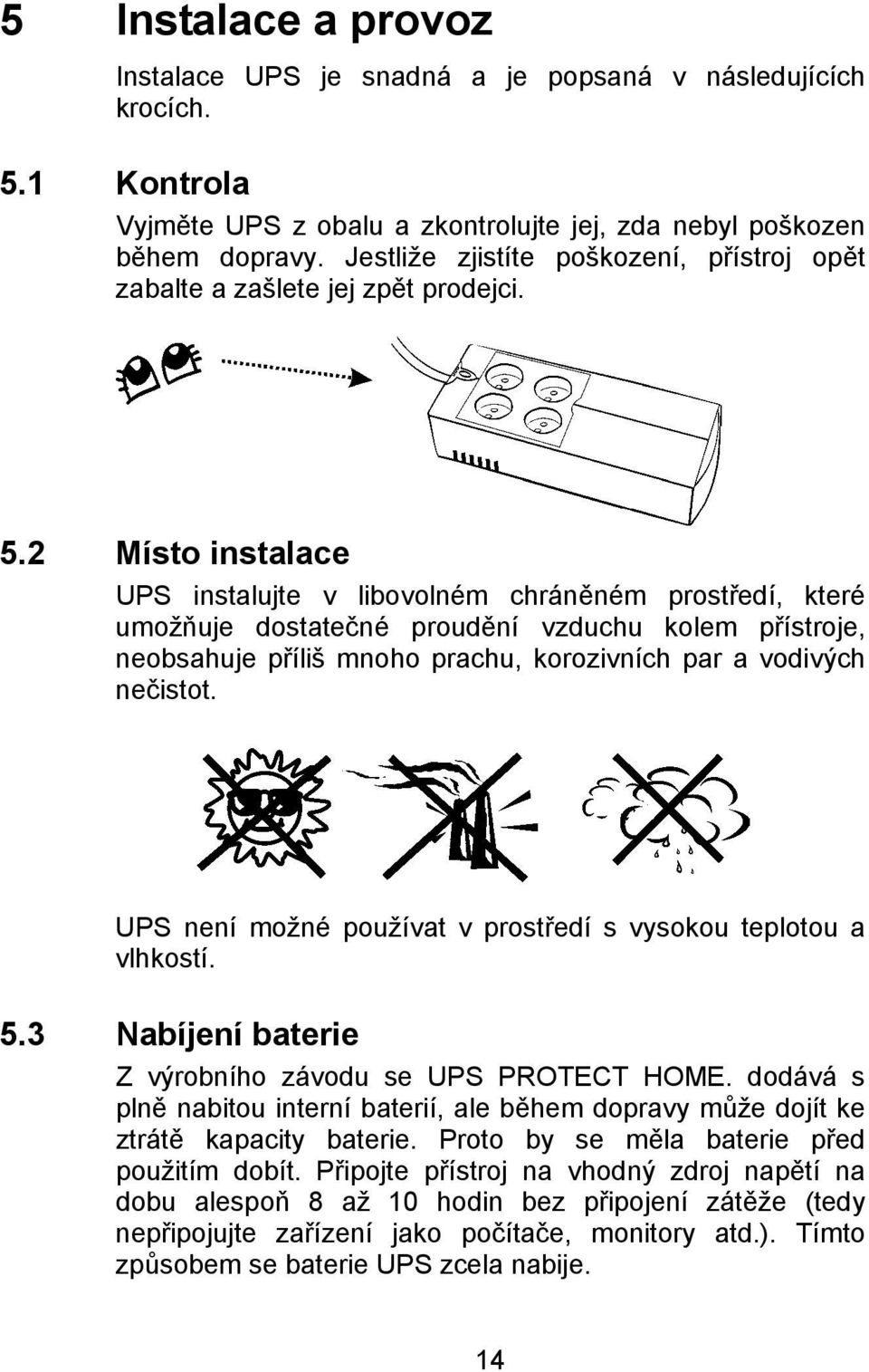 2 Místo instalace UPS instalujte v libovolném chráněném prostředí, které umožňuje dostatečné proudění vzduchu kolem přístroje, neobsahuje příliš mnoho prachu, korozivních par a vodivých nečistot.