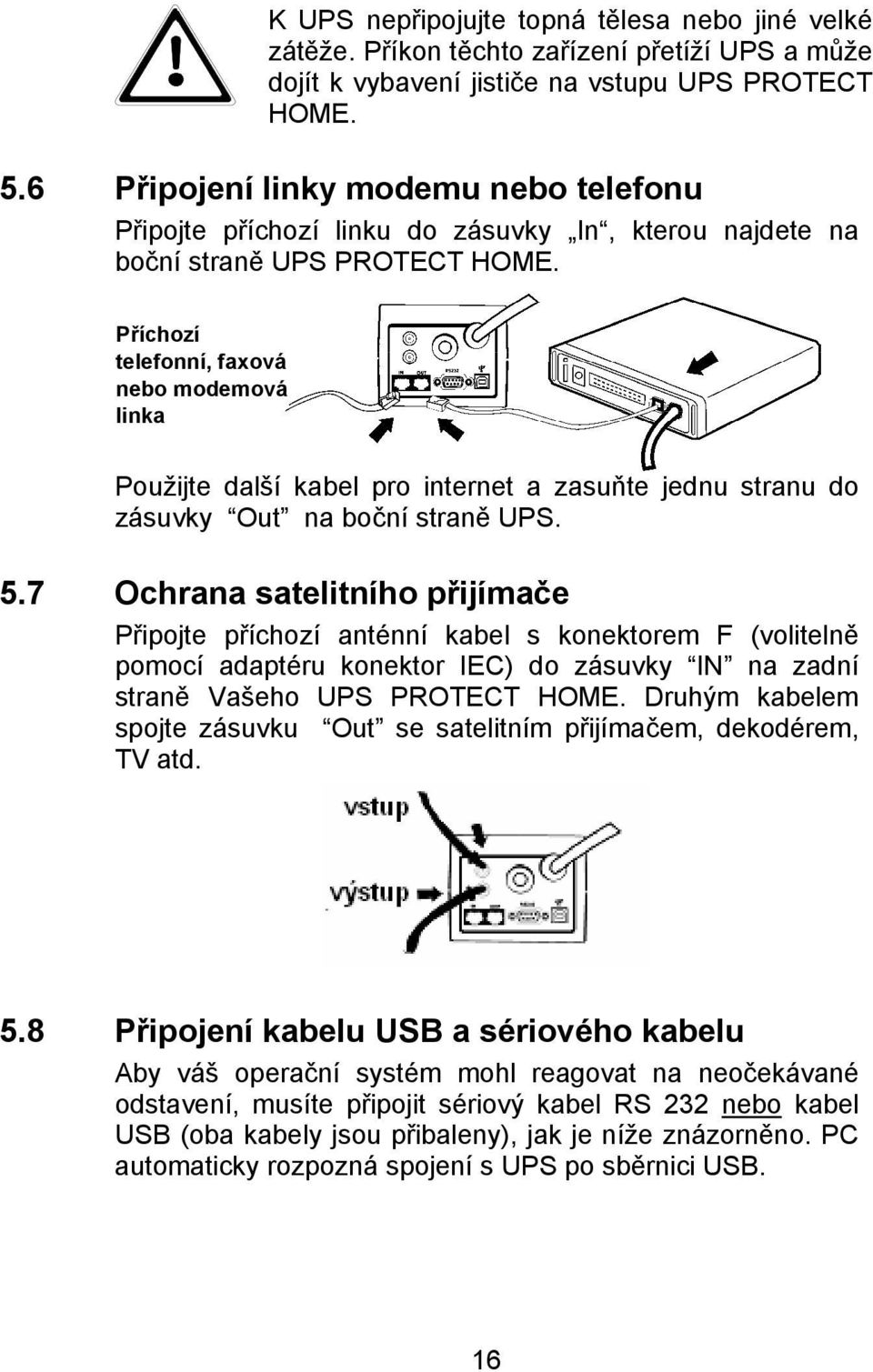 Příchozí telefonní, faxová nebo modemová linka Použijte další kabel pro internet a zasuňte jednu stranu do zásuvky Out na boční straně UPS. 5.