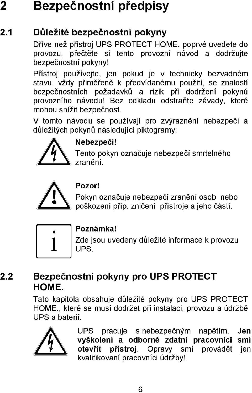 Bez odkladu odstraňte závady, které mohou snížit bezpečnost. V tomto návodu se používají pro zvýraznění nebezpečí a důležitých pokynů následující piktogramy: Nebezpečí!