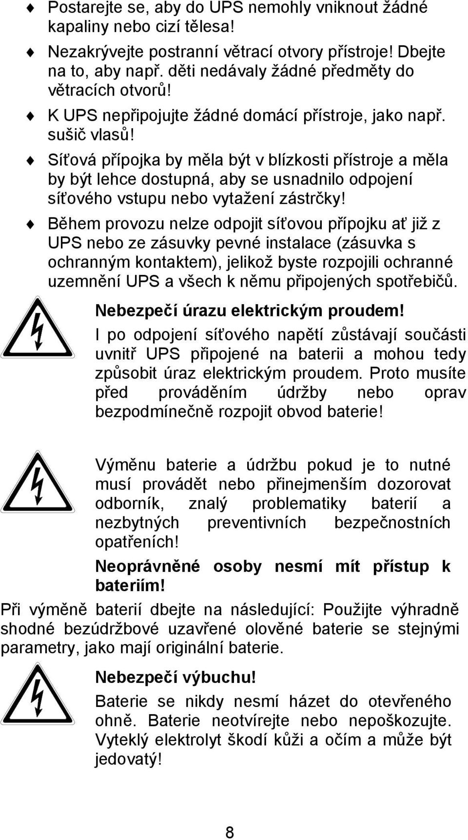 Síťová přípojka by měla být v blízkosti přístroje a měla by být lehce dostupná, aby se usnadnilo odpojení síťového vstupu nebo vytažení zástrčky!