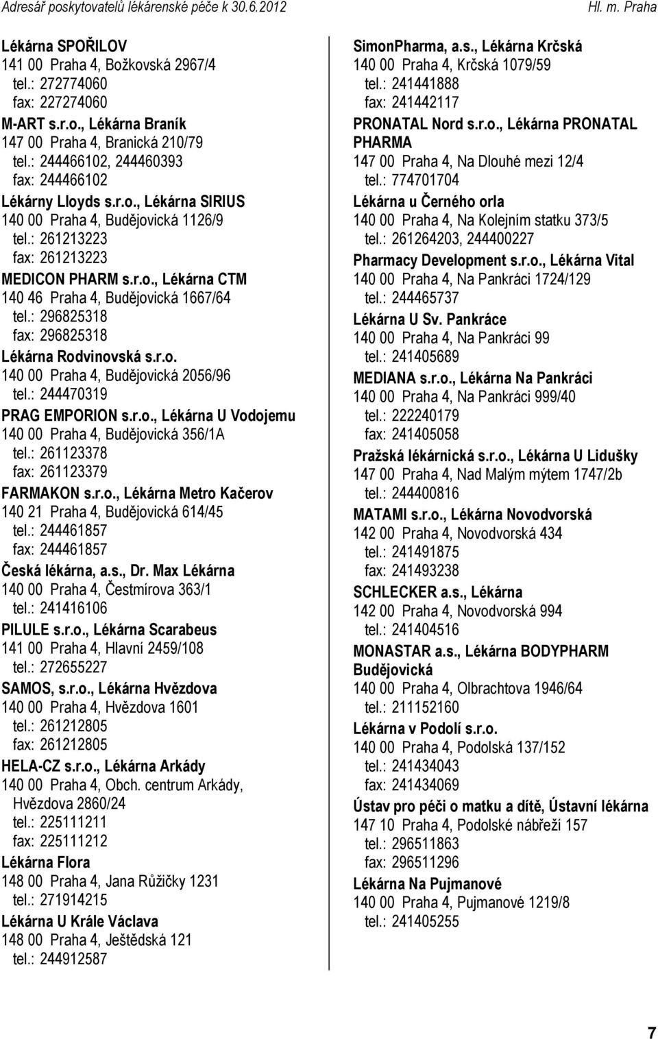 : 296825318 fax: 296825318 Rodvinovská s.r.o. 140 00 Praha 4, Budějovická 2056/96 tel.: 244470319 PRAG EMPORION s.r.o., U Vodojemu 140 00 Praha 4, Budějovická 356/1A tel.