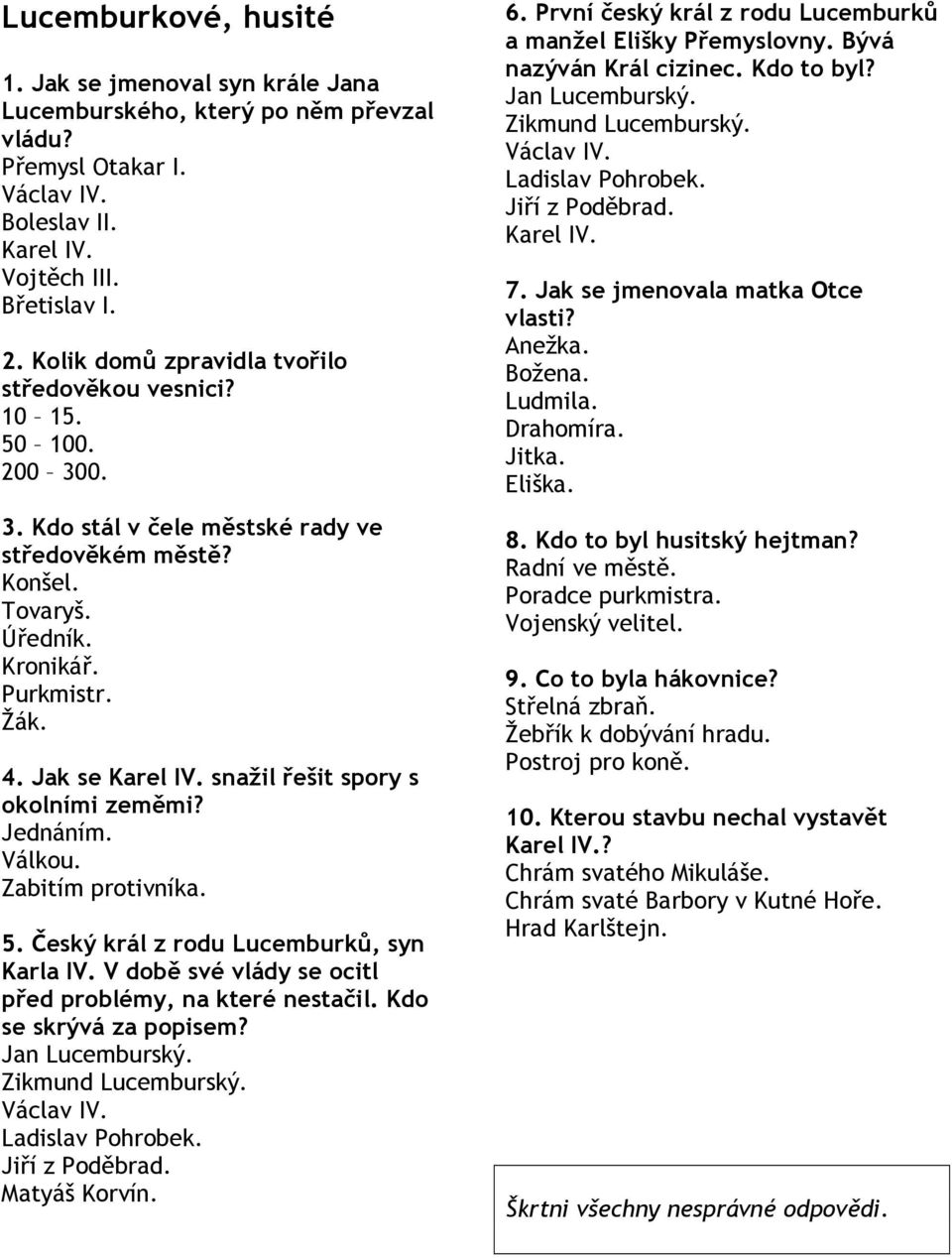 Zabitím protivníka. 5. Český král z rodu Lucemburků, syn Karla IV. V době své vlády se ocitl před problémy, na které nestačil. Kdo se skrývá za popisem? Matyáš Korvín. 6.