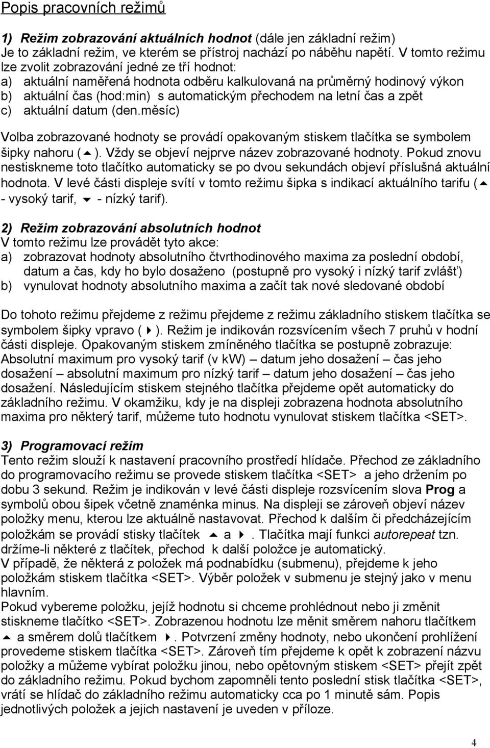 zpět c) aktuální datum (den.měsíc) Volba zobrazované hodnoty se provádí opakovaným stiskem tlačítka se symbolem šipky nahoru ( ). Vždy se objeví nejprve název zobrazované hodnoty.