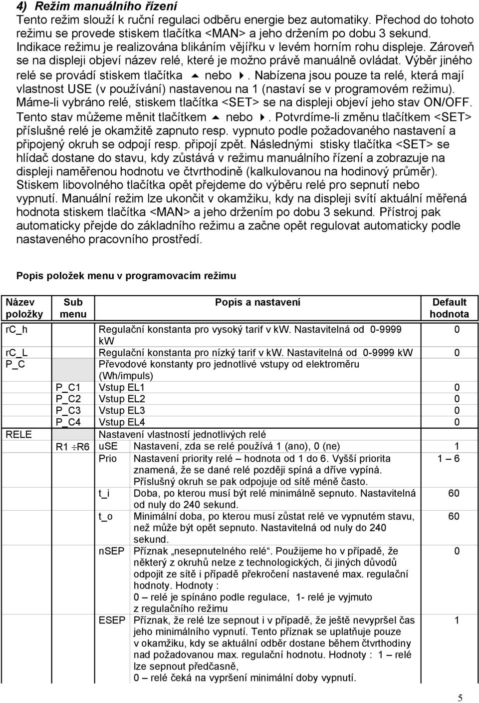 Výběr jiného relé se provádí stiskem tlačítka nebo. Nabízena jsou pouze ta relé, která mají vlastnost USE (v používání) nastavenou na 1 (nastaví se v programovém režimu).