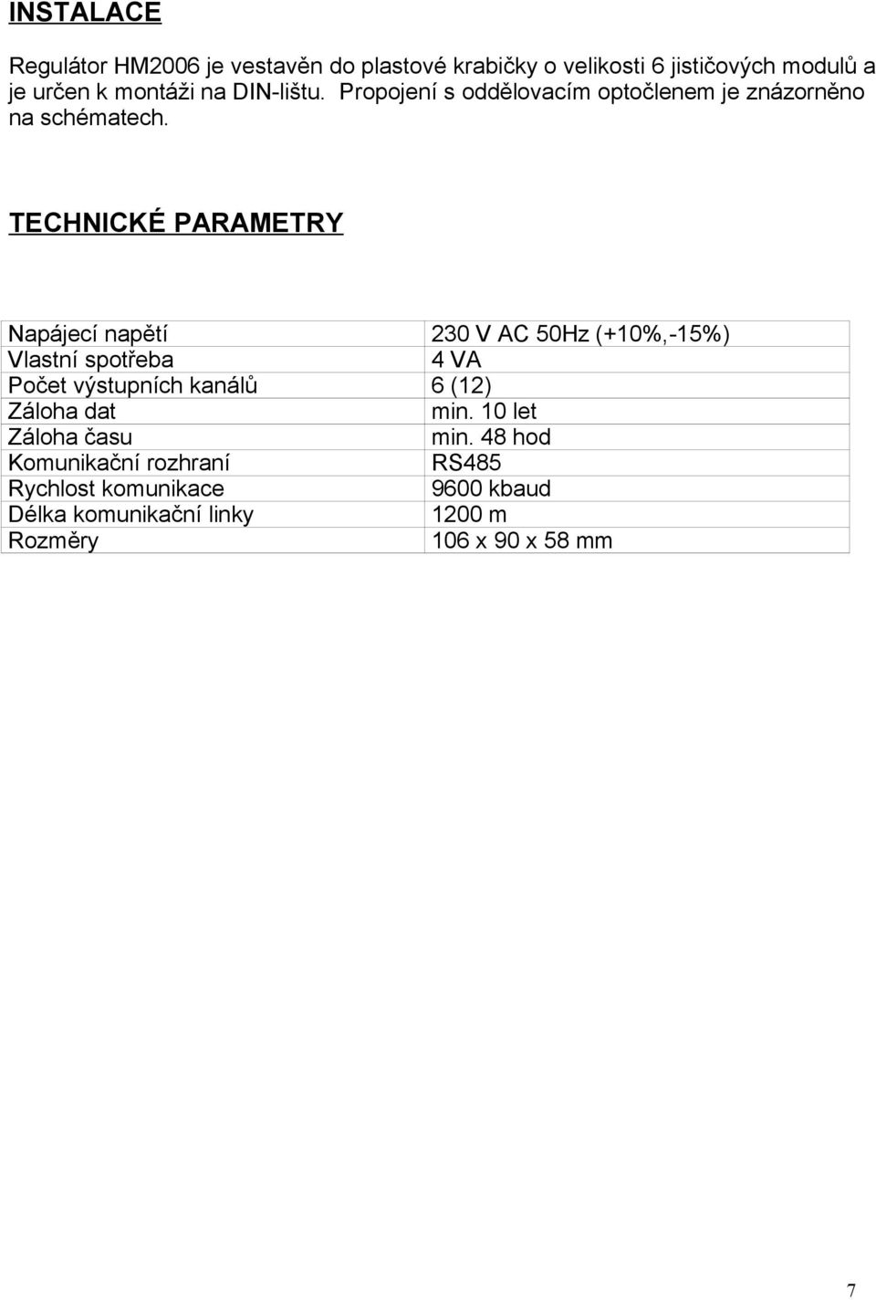 TECHNICKÉ PARAMETRY Napájecí napětí 230 V AC 50Hz (+10%,-15%) Vlastní spotřeba 4 VA Počet výstupních kanálů 6 (12)
