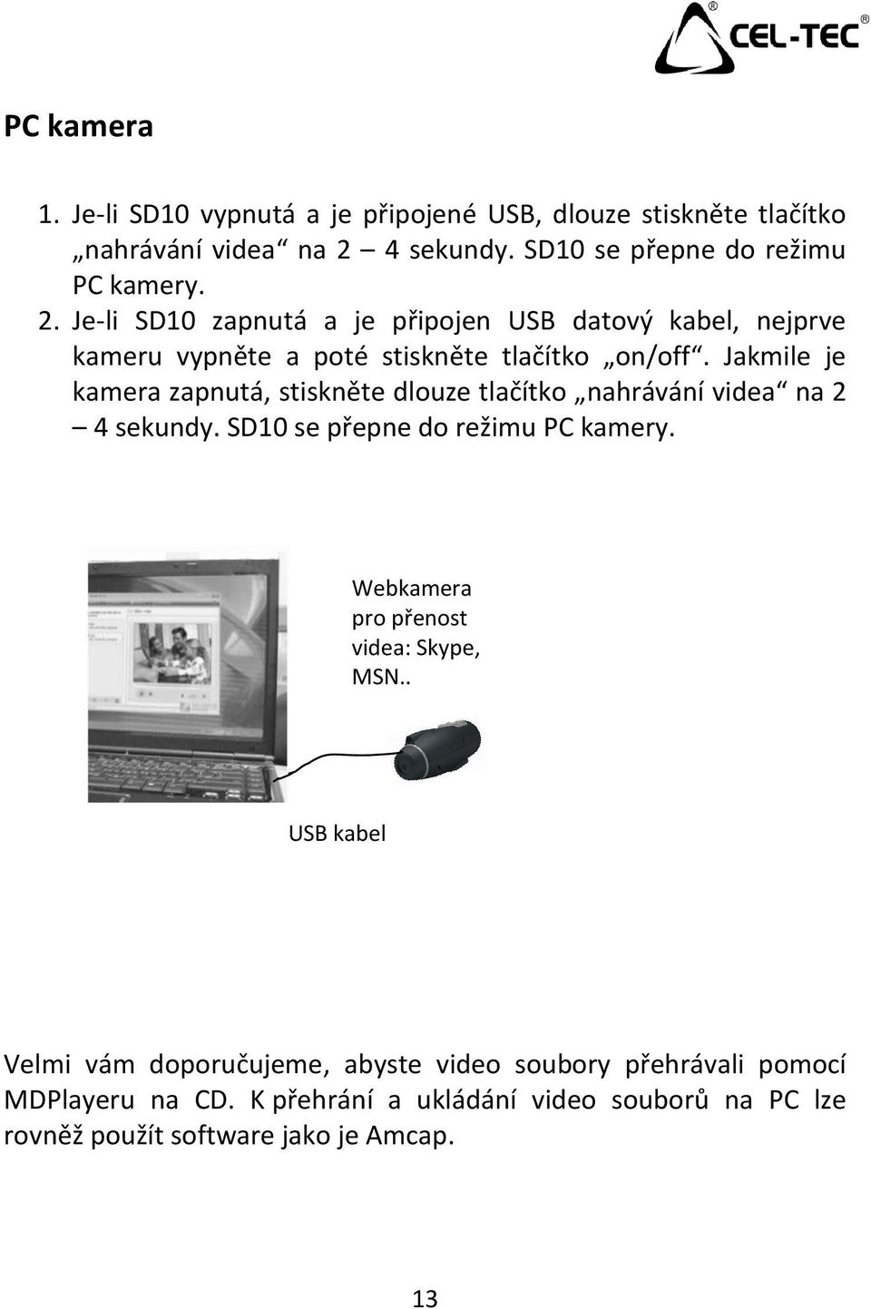 Je-li SD10 zapnutá a je připojen USB datový kabel, nejprve kameru vypněte a poté stiskněte tlačítko on/off.