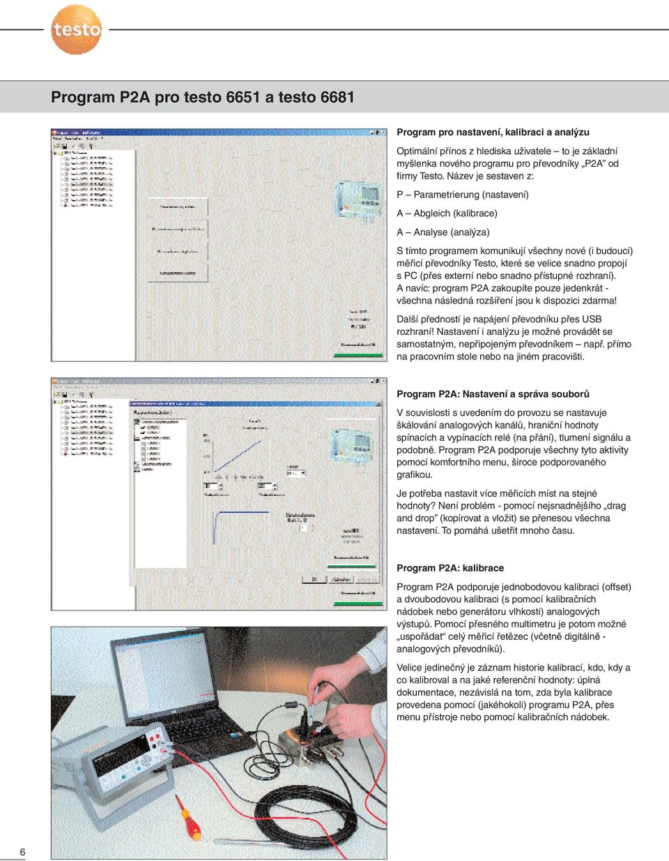 propojí s PC (přes externí nebo snadno přístupné rozhraní). A navíc: program P2A zakoupíte pouze jedenkrát - všechna následná rozšíření jsou k dispozici zdarma!
