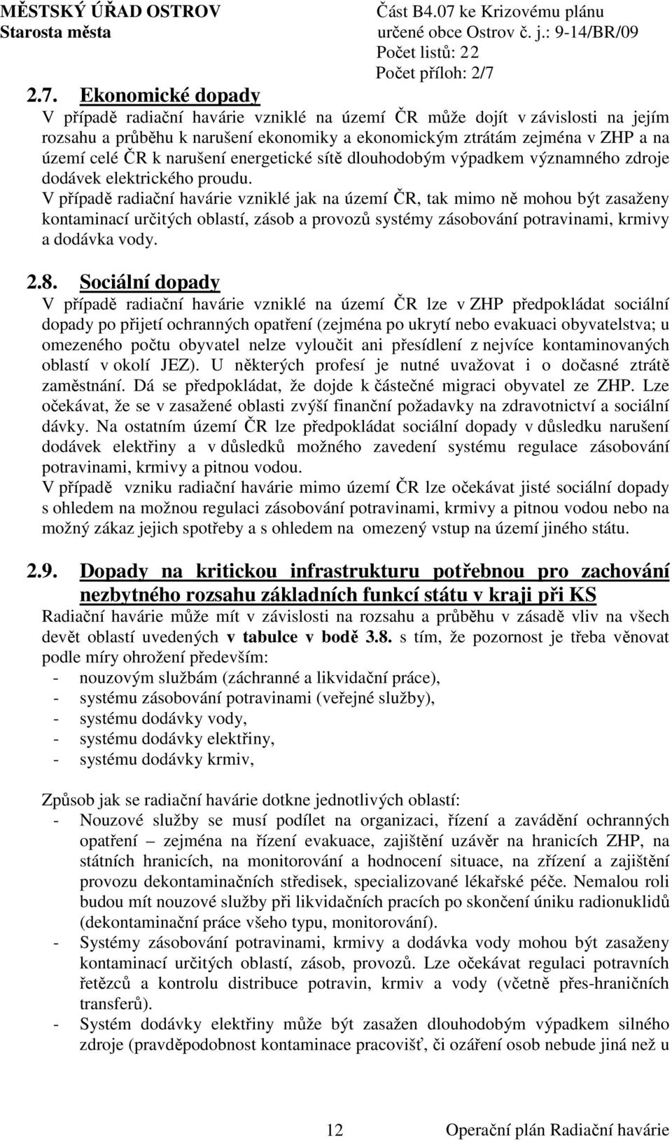 V případě radiační havárie vzniklé jak na území ČR, tak mimo ně mohou být zasaženy kontaminací určitých oblastí, zásob a provozů systémy zásobování potravinami, krmivy a dodávka vody. 2.8.