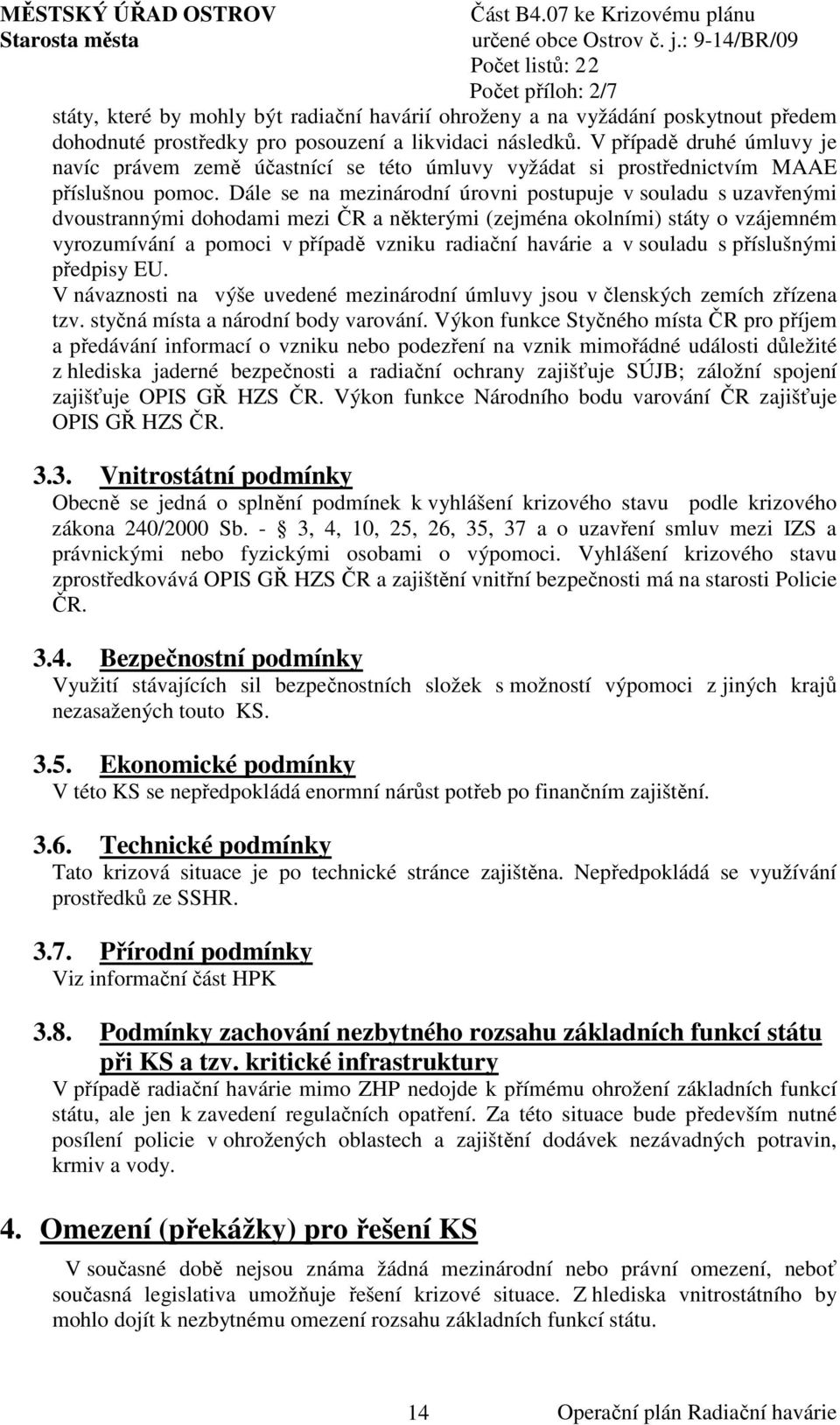 Dále se na mezinárodní úrovni postupuje v souladu s uzavřenými dvoustrannými dohodami mezi ČR a některými (zejména okolními) státy o vzájemném vyrozumívání a pomoci v případě vzniku radiační havárie