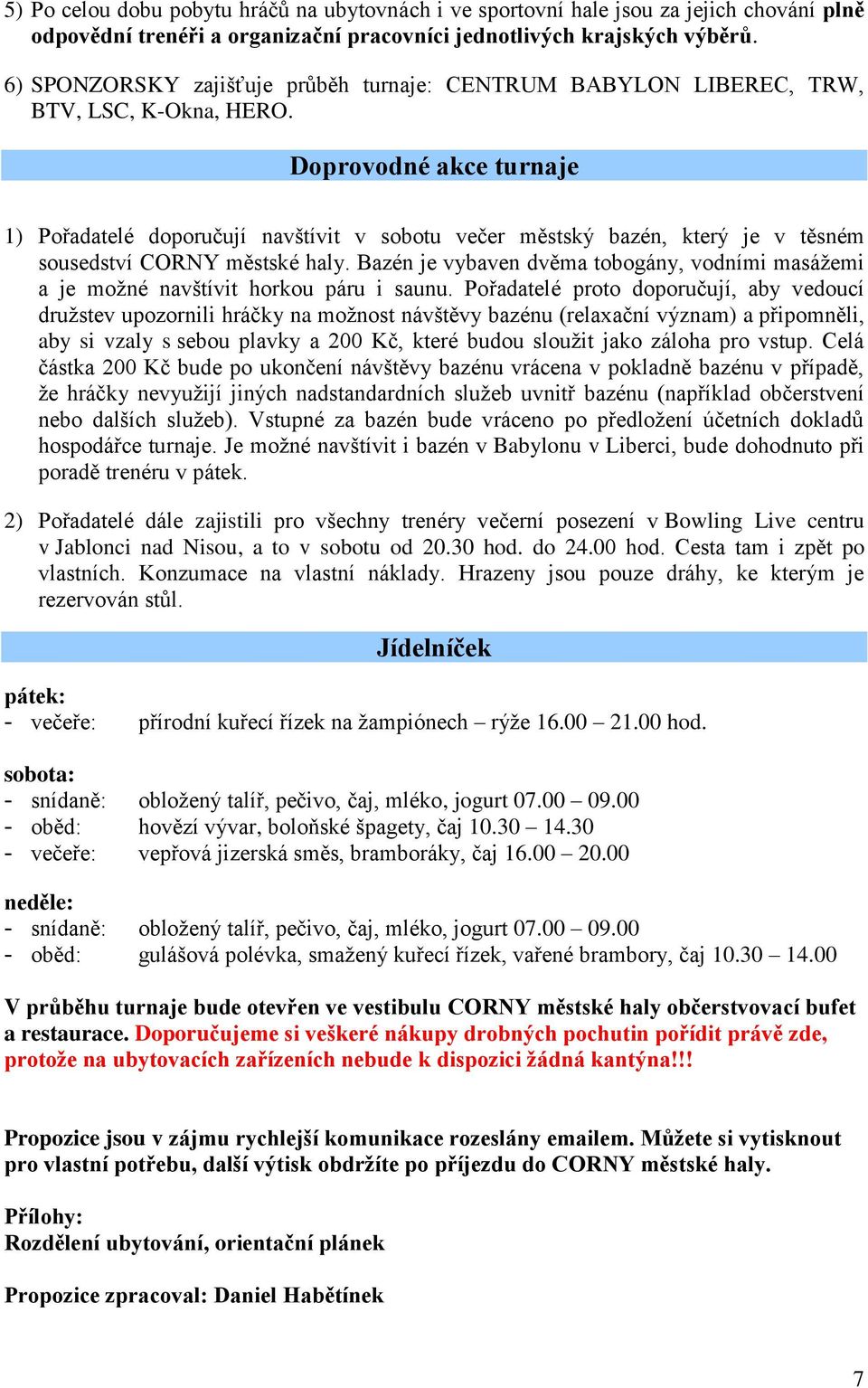 Doprovodné akce turnaje 1) Pořadatelé doporučují navštívit v sobotu večer městský bazén, který je v těsném sousedství CORNY městské haly.