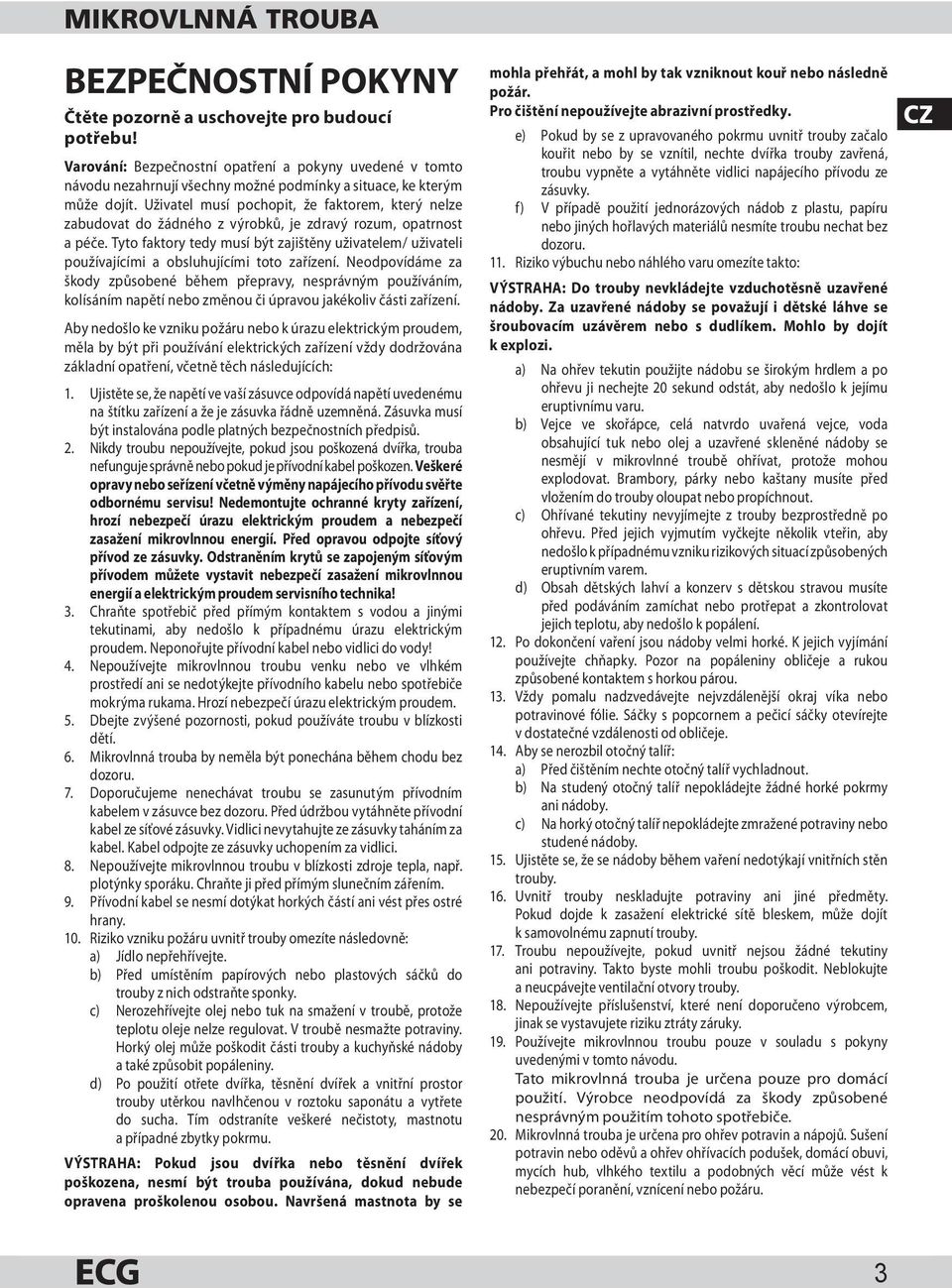 Uživatel musí pochopit, že faktorem, který nelze zabudovat do žádného z výrobků, je zdravý rozum, opatrnost a péče.