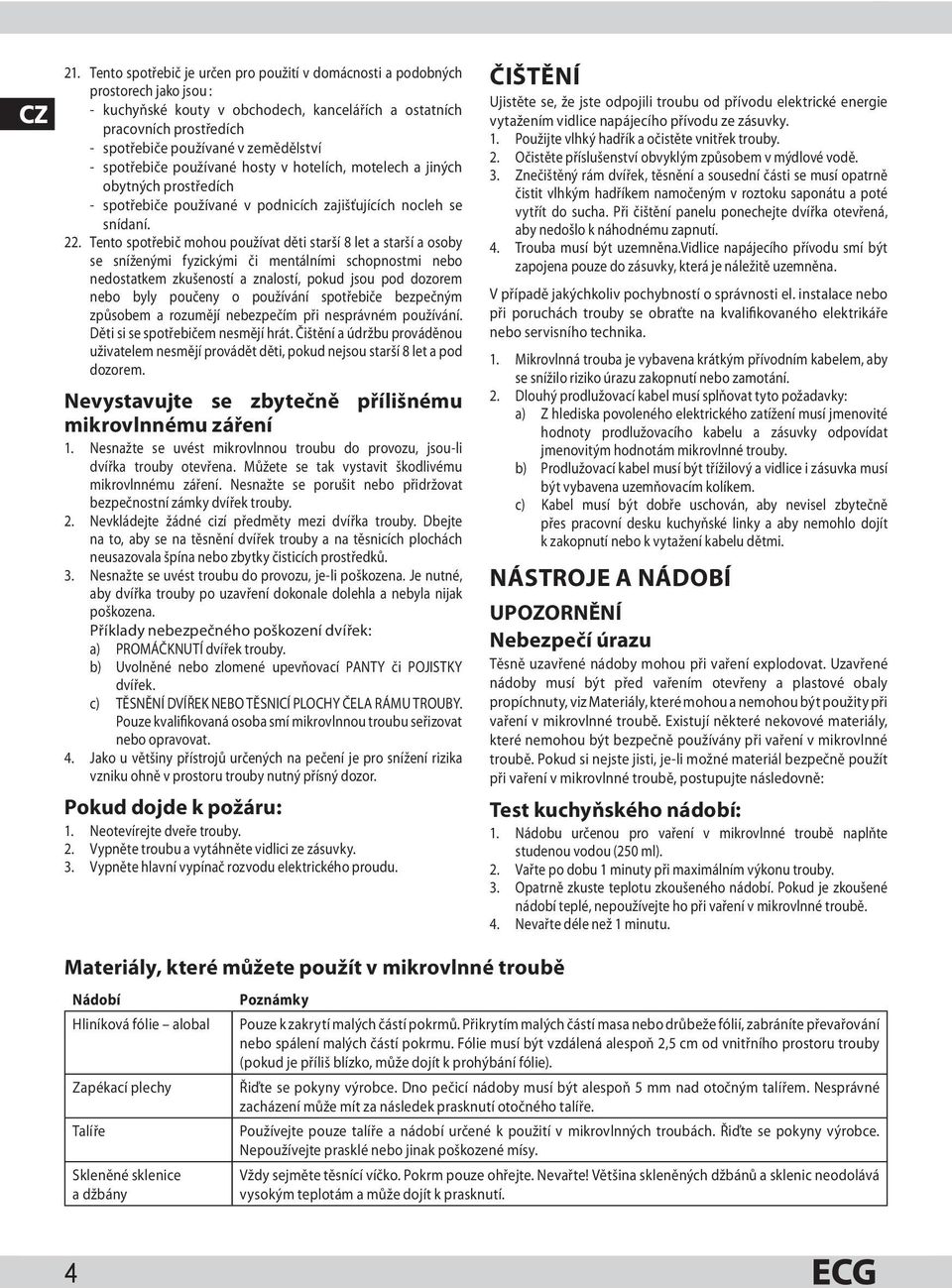 - spotřebiče používané hosty v hotelích, motelech a jiných obytných prostředích - spotřebiče používané v podnicích zajišťujících nocleh se snídaní. 22.
