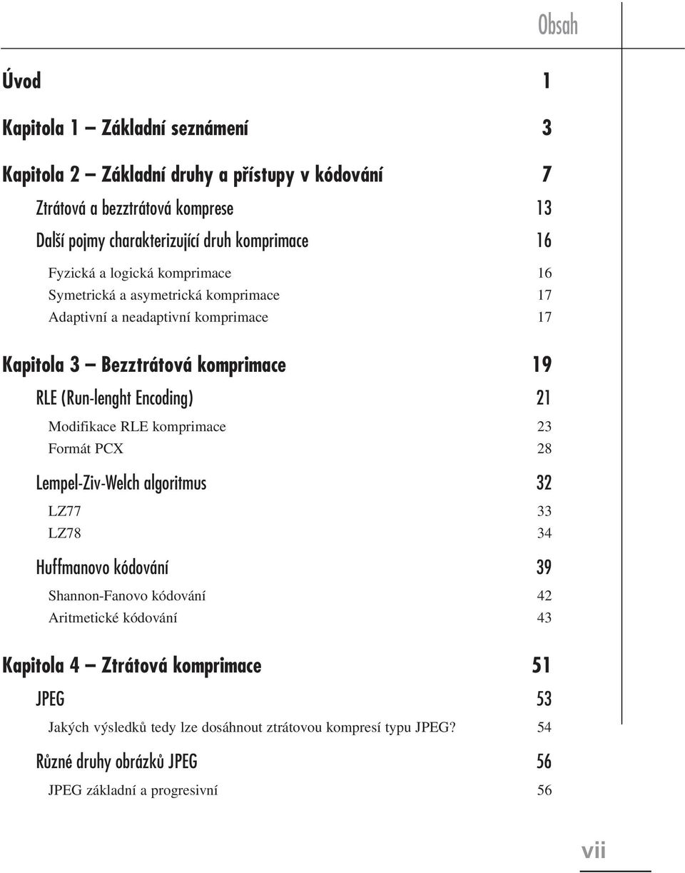 lenght Encoding) 21 Modifikace RLE komprimace 23 Formát PCX 28 Lempel Ziv Welch algoritmus 32 LZ77 33 LZ78 34 Huffmanovo kódování 39 Shannon-Fanovo kódování 42 Aritmetické