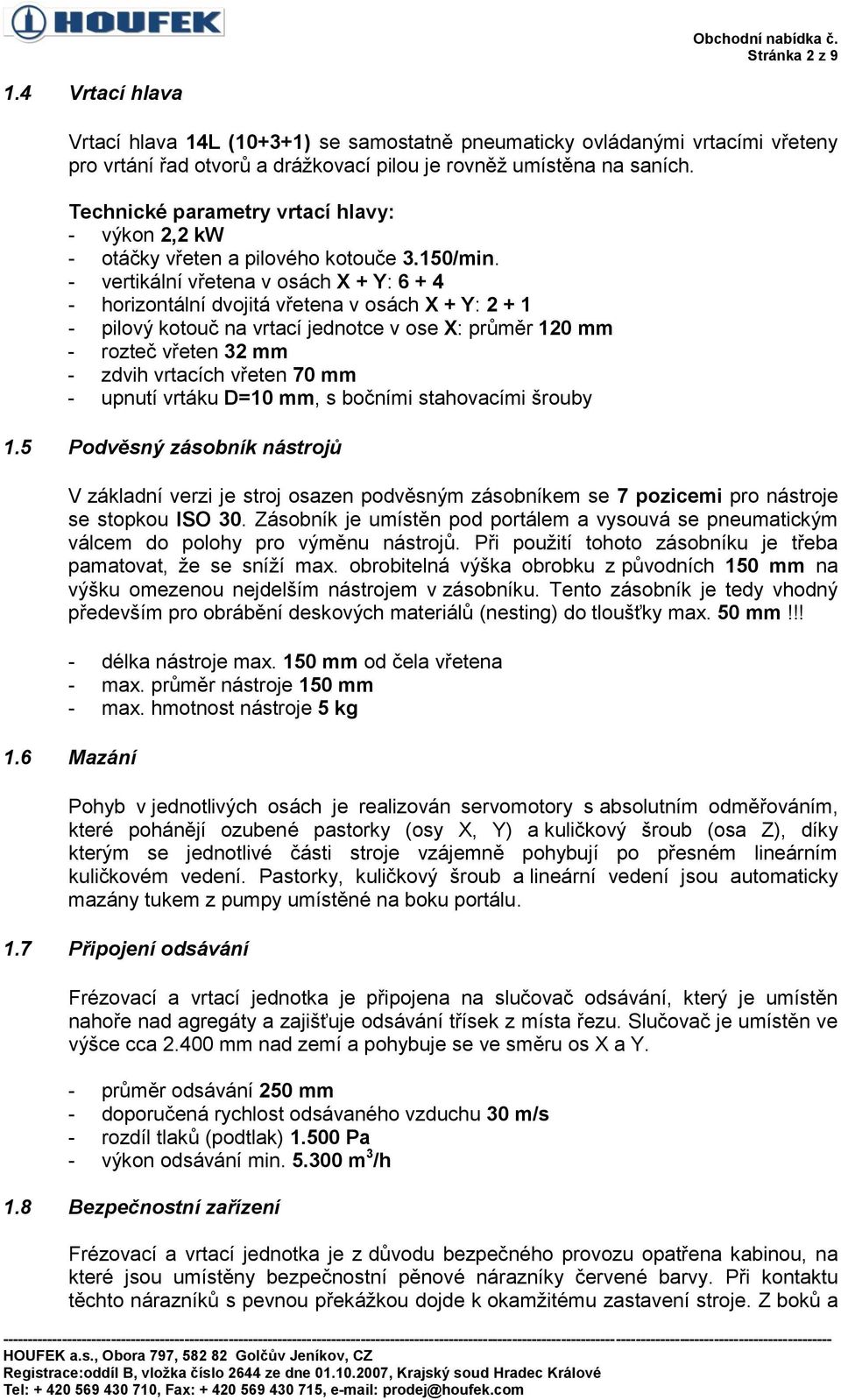 - vertikální vřetena v osách X + Y: 6 + 4 - horizontální dvojitá vřetena v osách X + Y: 2 + 1 - pilový kotouč na vrtací jednotce v ose X: průměr 120 mm - rozteč vřeten 32 mm - zdvih vrtacích vřeten