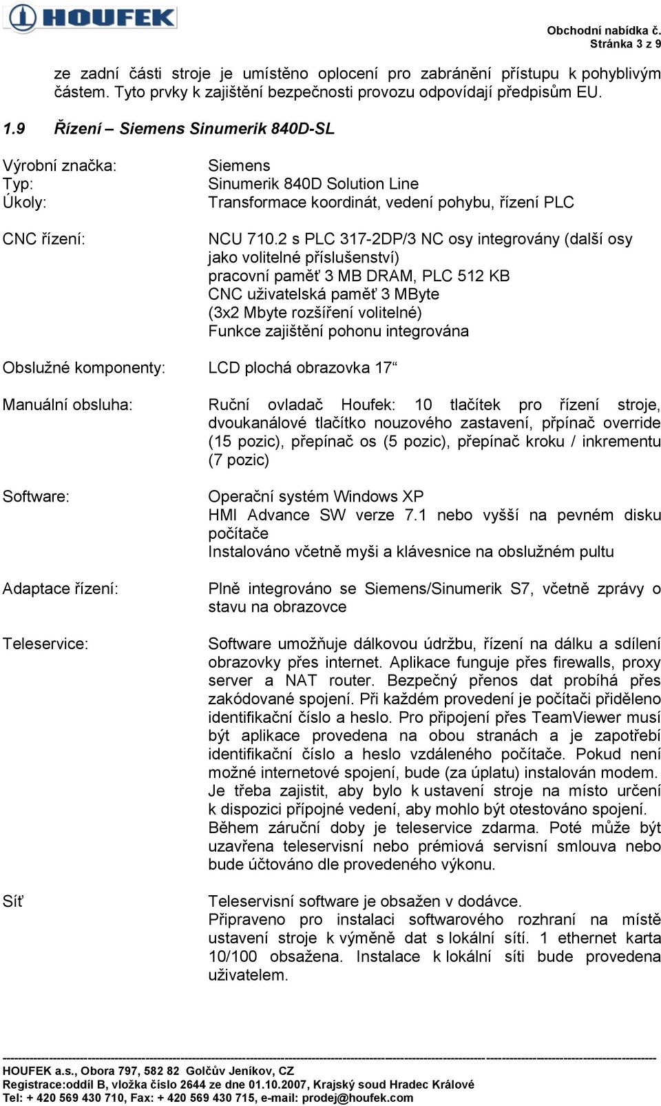 2 s PLC 317-2DP/3 NC osy integrovány (další osy jako volitelné příslušenství) pracovní paměť 3 MB DRAM, PLC 512 KB CNC uživatelská paměť 3 MByte (3x2 Mbyte rozšíření volitelné) Funkce zajištění