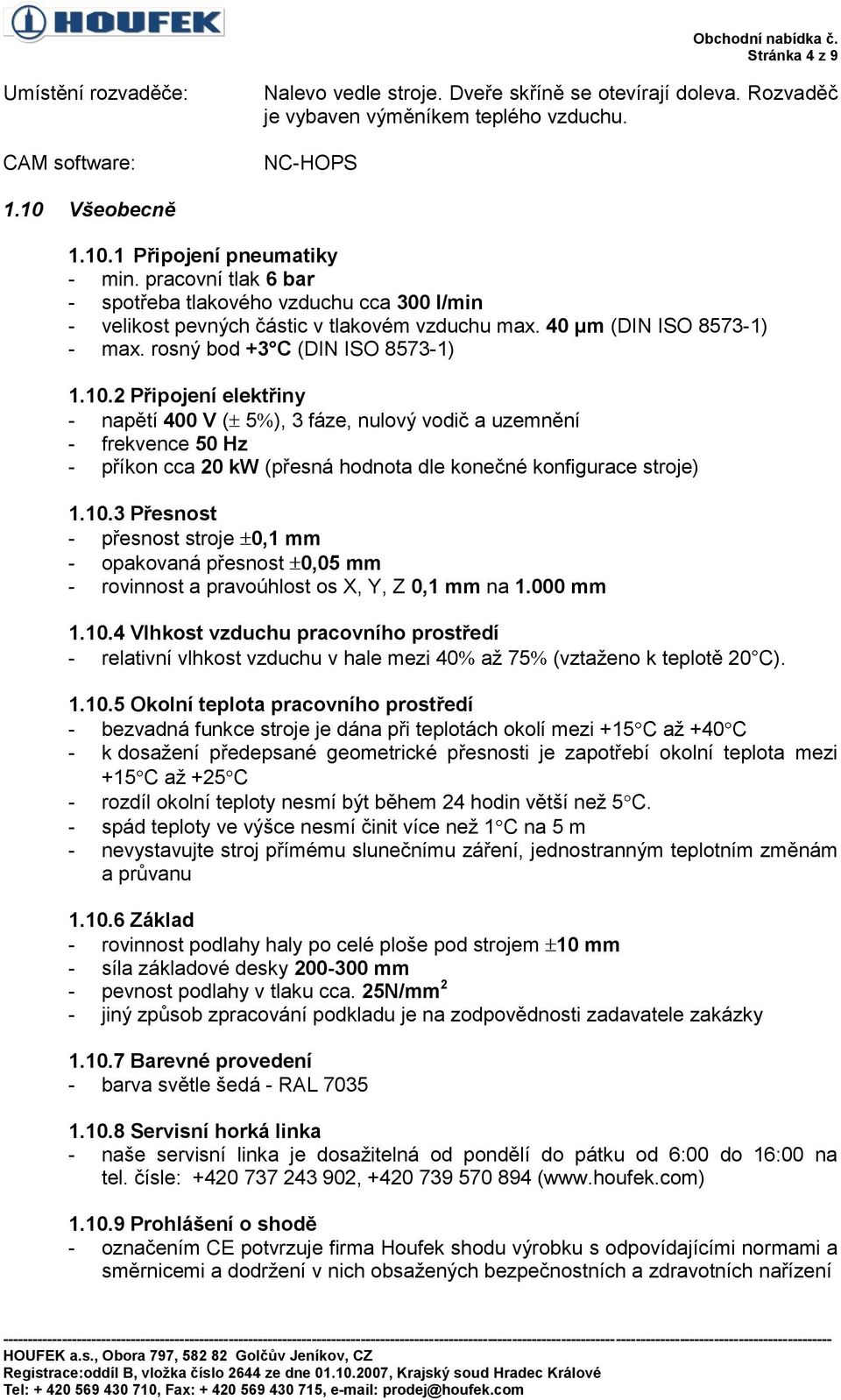 2 Připojení elektřiny - napětí 400 V ( 5 ), 3 fáze, nulový vodič a uzemnění - frekvence 50 Hz - příkon cca 20 kw (přesná hodnota dle konečné konfigurace stroje) 1.10.