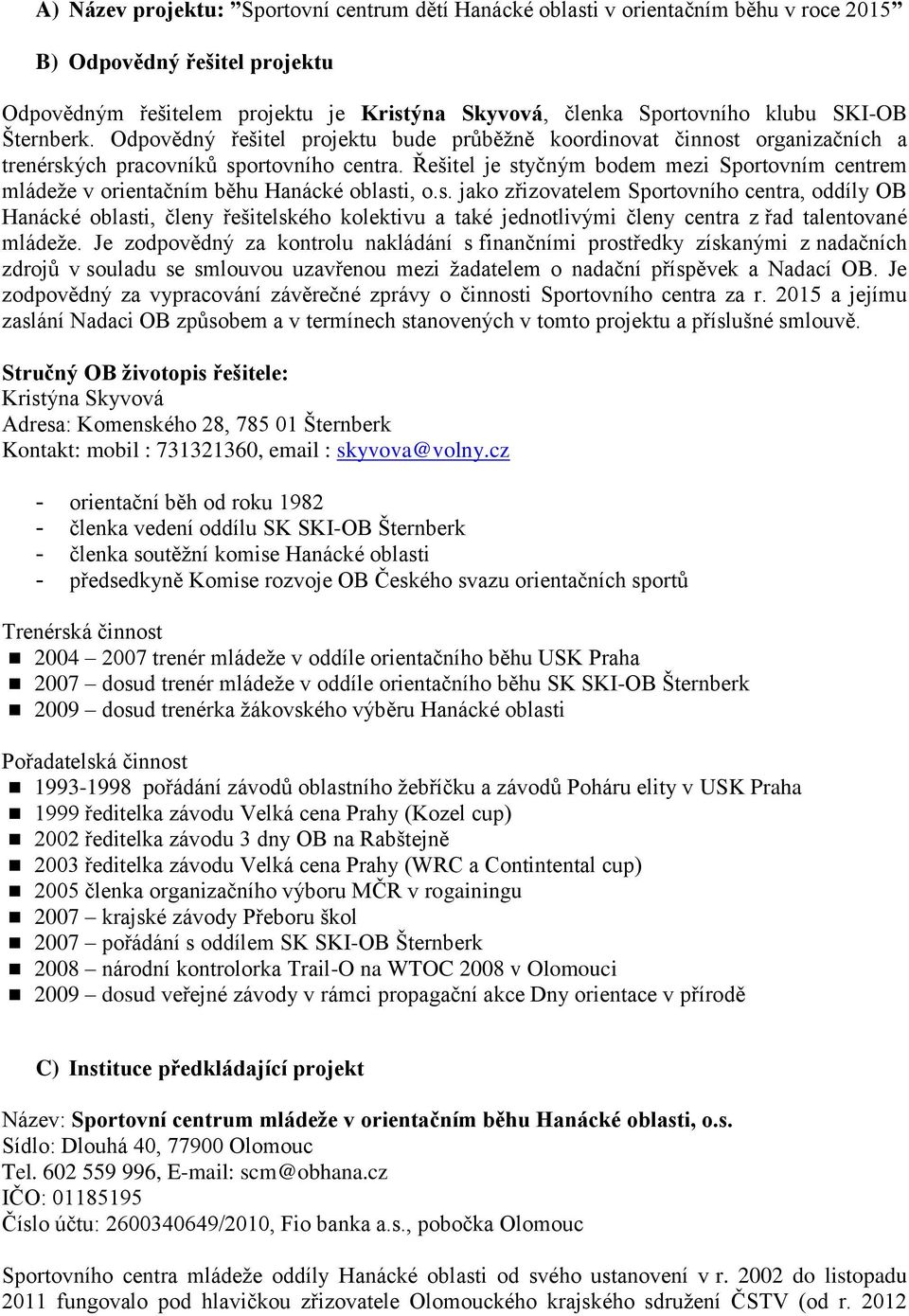 Řešitel je styčným bodem mezi Sportovním centrem mládeže v orientačním běhu Hanácké oblasti, o.s. jako zřizovatelem Sportovního centra, oddíly OB Hanácké oblasti, členy řešitelského kolektivu a také jednotlivými členy centra z řad talentované mládeže.