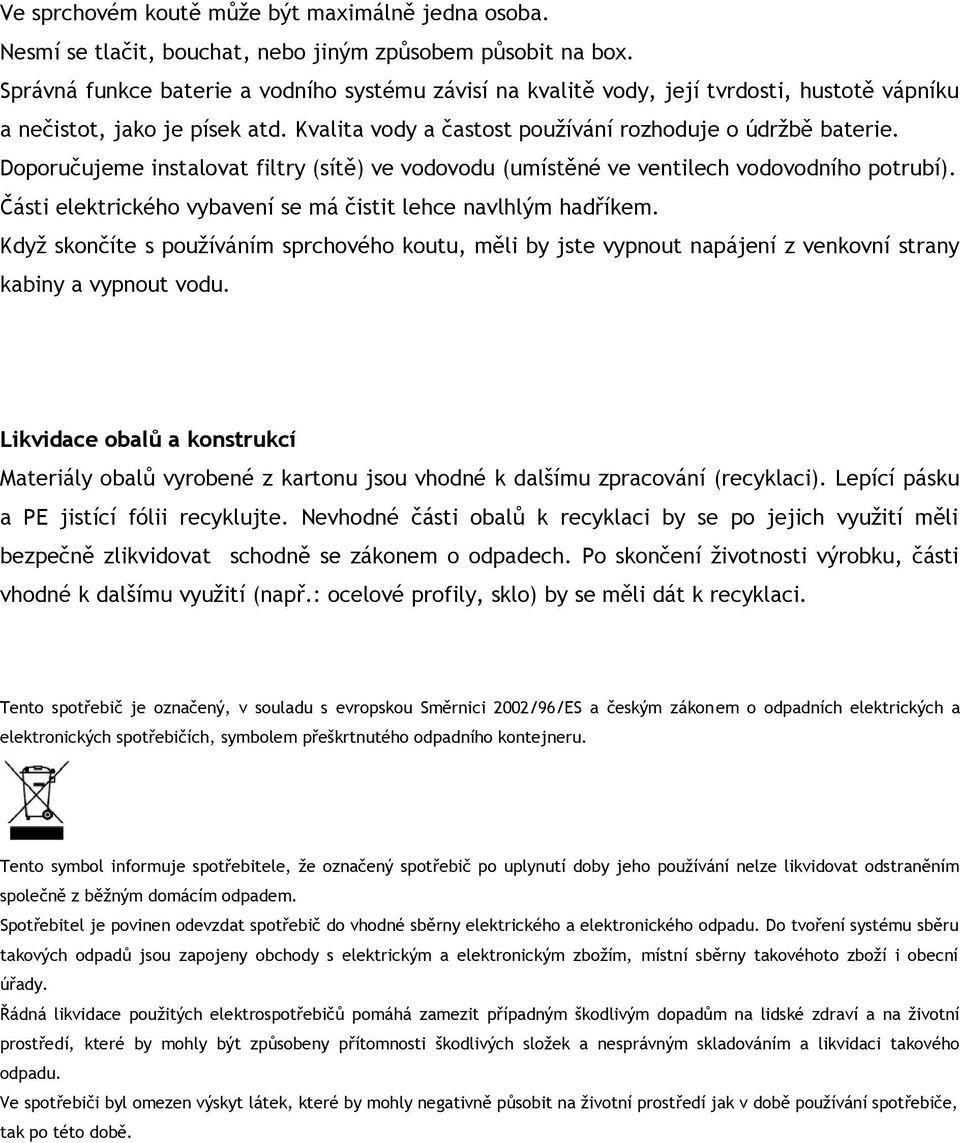 Doporučujeme instalovat filtry (sítě) ve vodovodu (umístěné ve ventilech vodovodního potrubí). Části elektrického vybavení se má čistit lehce navlhlým hadříkem.