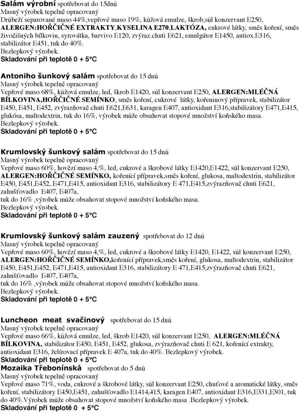 Antoniho šunkový salám spotřebovat do 15 dnů Vepřové maso 68%, kůžová emulze, led, škrob E1420, sůl konzervant E250, ALERGEN:MLÉČNÁ BÍLKOVINA,HOŘČIČNÉ SEMÍNKO, směs koření, cukrové látky, kořeninový