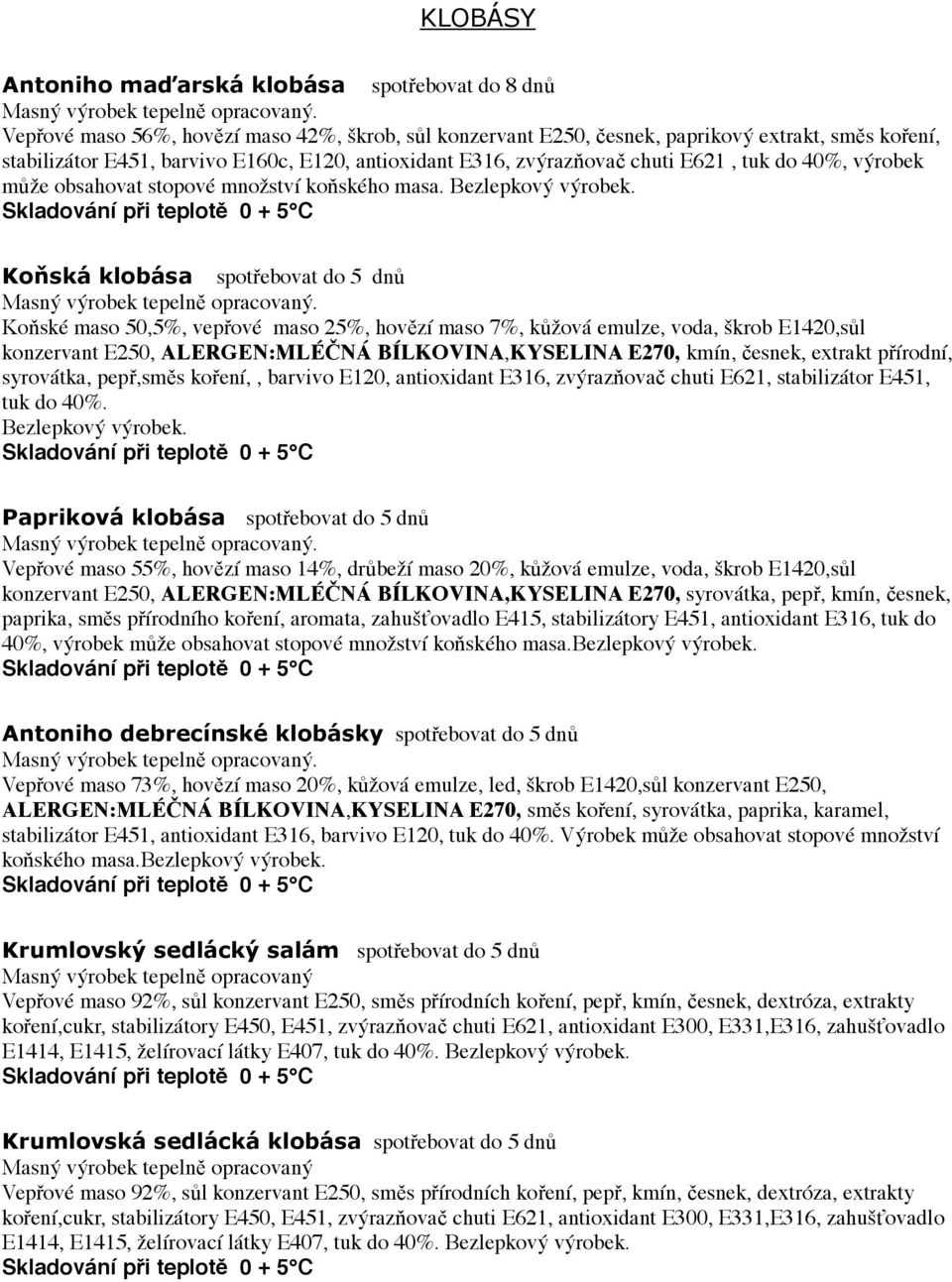 Koňská klobása spotřebovat do 5 dnů Koňské maso 50,5%, vepřové maso 25%, hovězí maso 7%, kůžová emulze, voda, škrob E1420,sůl konzervant E250, ALERGEN:MLÉČNÁ BÍLKOVINA,KYSELINA E270, kmín, česnek,
