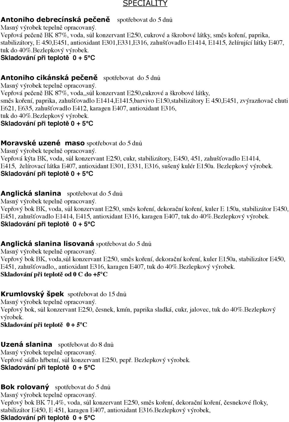 Antoniho cikánská pečeně spotřebovat do 5 dnů Vepřová pečeně BK 87%, voda,,sůl konzervant E250,cukrové a škrobové látky, směs koření, paprika, zahušťovadlo E1414,E1415,barvivo E150,stabilizátory E