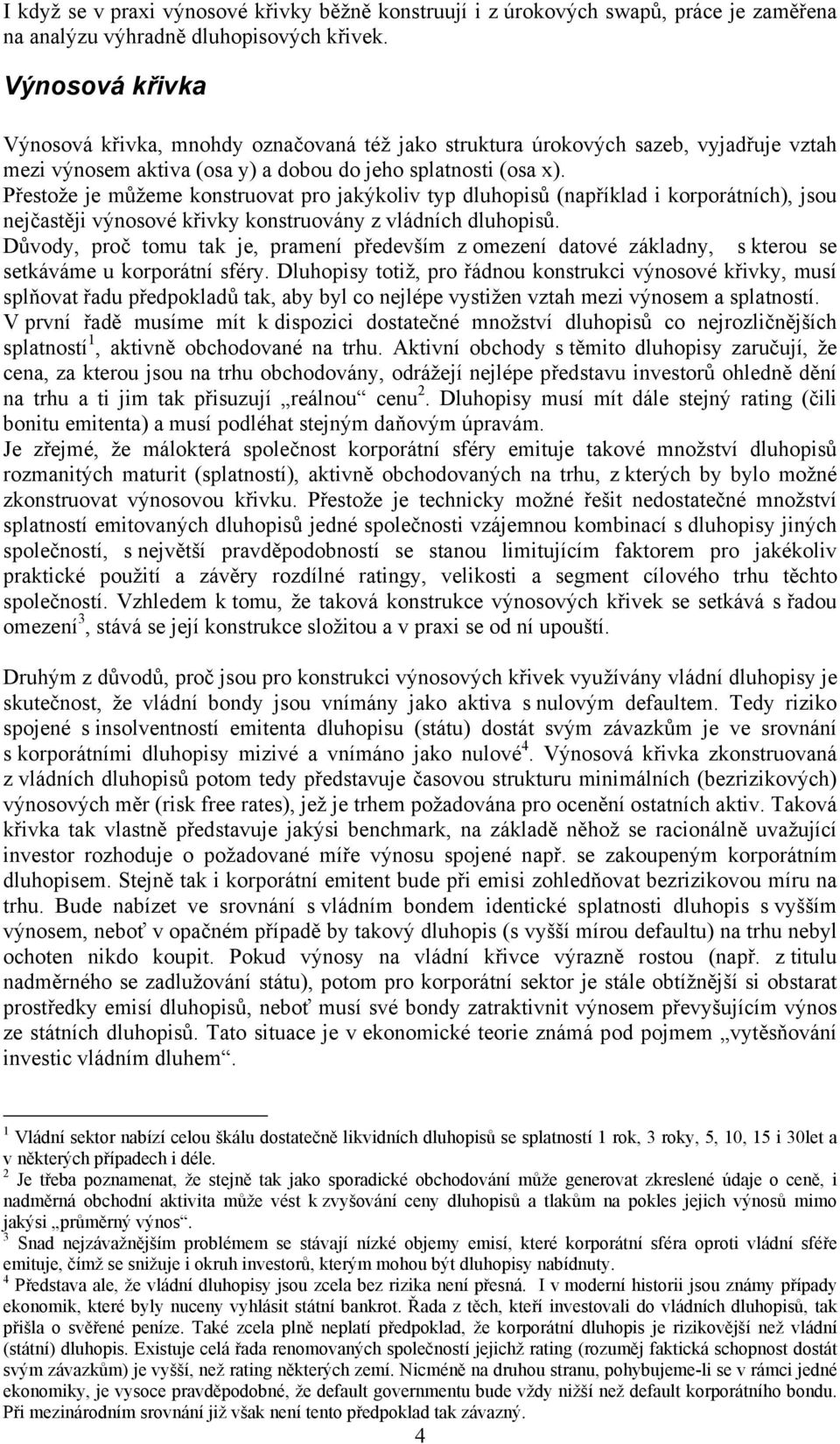 Přestože je můžeme konstruovat pro jakýkoliv typ dluhopisů (například i korporátních), jsou nejčastěji výnosové křivky konstruovány z vládních dluhopisů.