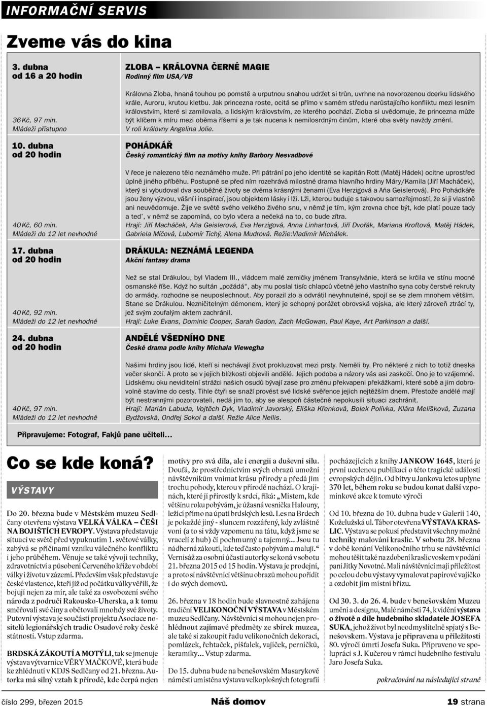 Mládeži do 12 let nevhodné ZLOBA KRÁLOVNA ČERNÉ MAGIE Rodinný film USA/VB Královna Zloba, hnaná touhou po pomstě a urputnou snahou udržet si trůn, uvrhne na novorozenou dcerku lidského krále, Auroru,
