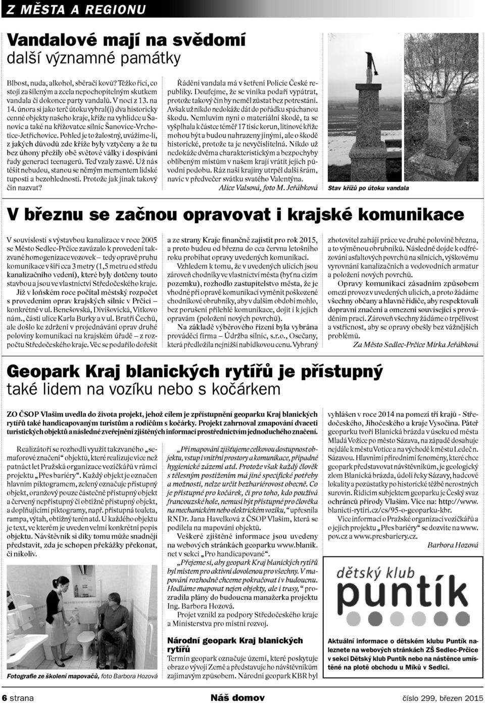 února si jako terč útoku vybral(i) dva historicky cenné objekty našeho kraje, kříže na vyhlídce u Šanovic a také na křižovatce silnic Šanovice-Vrchotice-Jetřichovice.