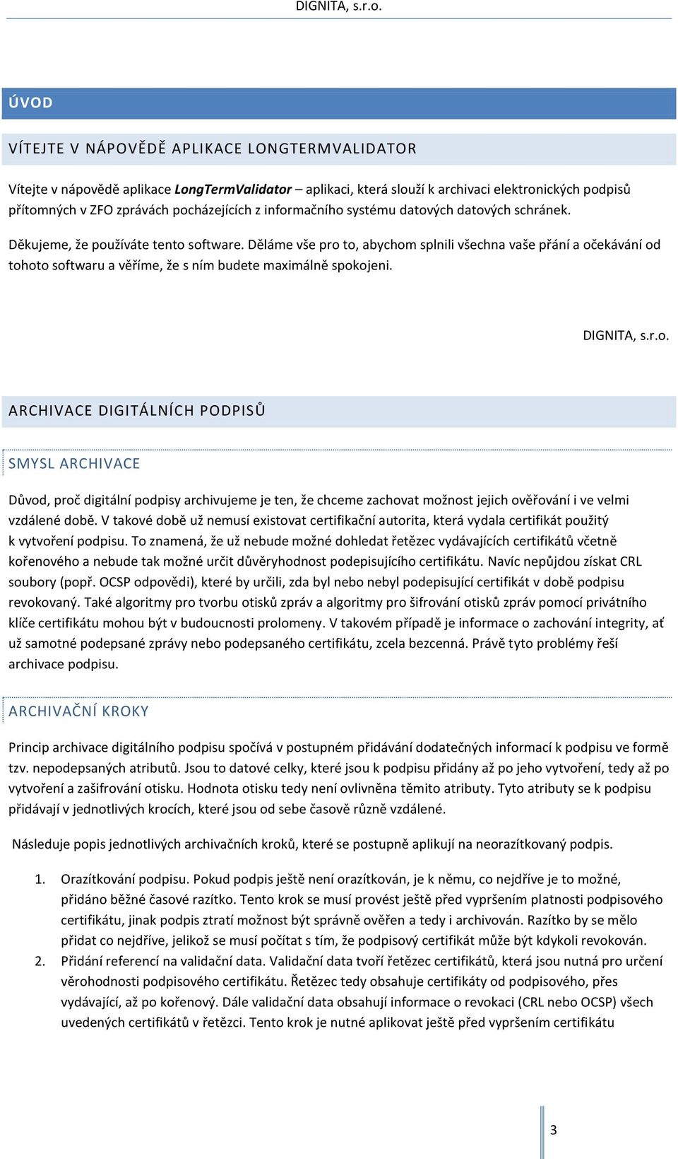 Děláme vše pro to, abychom splnili všechna vaše přání a očekávání od tohoto softwaru a věříme, že s ním budete maximálně spokojeni. DIGNITA, s.r.o. ARCHIVACE DIGITÁLNÍCH PODPISŮ SMYSL ARCHIVACE Důvod, proč digitální podpisy archivujeme je ten, že chceme zachovat možnost jejich ověřování i ve velmi vzdálené době.