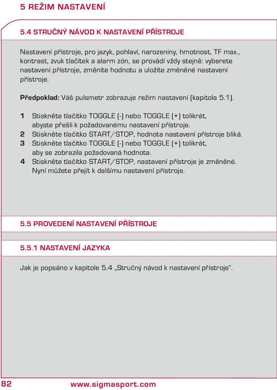 Předpoklad: Váš pulsmetr zobrazuje režim nastavení (kapitola 5.1). 1 Stiskněte tlačítko TOGGLE (-) nebo TOGGLE (+) tolikrát, abyste přešli k požadovanému nastavení přístroje.