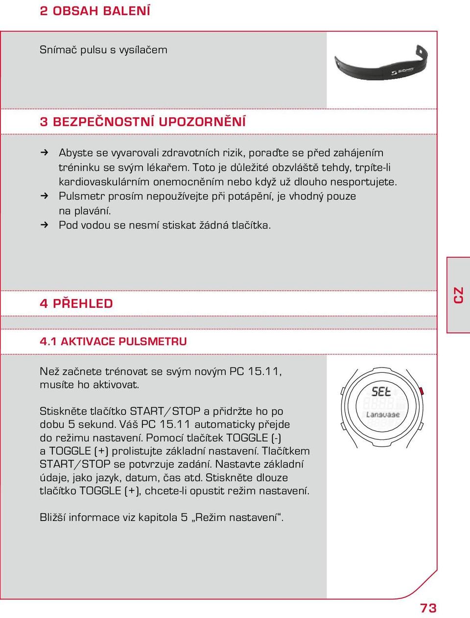 Pod vodou se nesmí stiskat žádná tlačítka. 4 PŘEHLED CZ 4.1 Aktivace pulsmetru Než začnete trénovat se svým novým PC 15.11, musíte ho aktivovat.