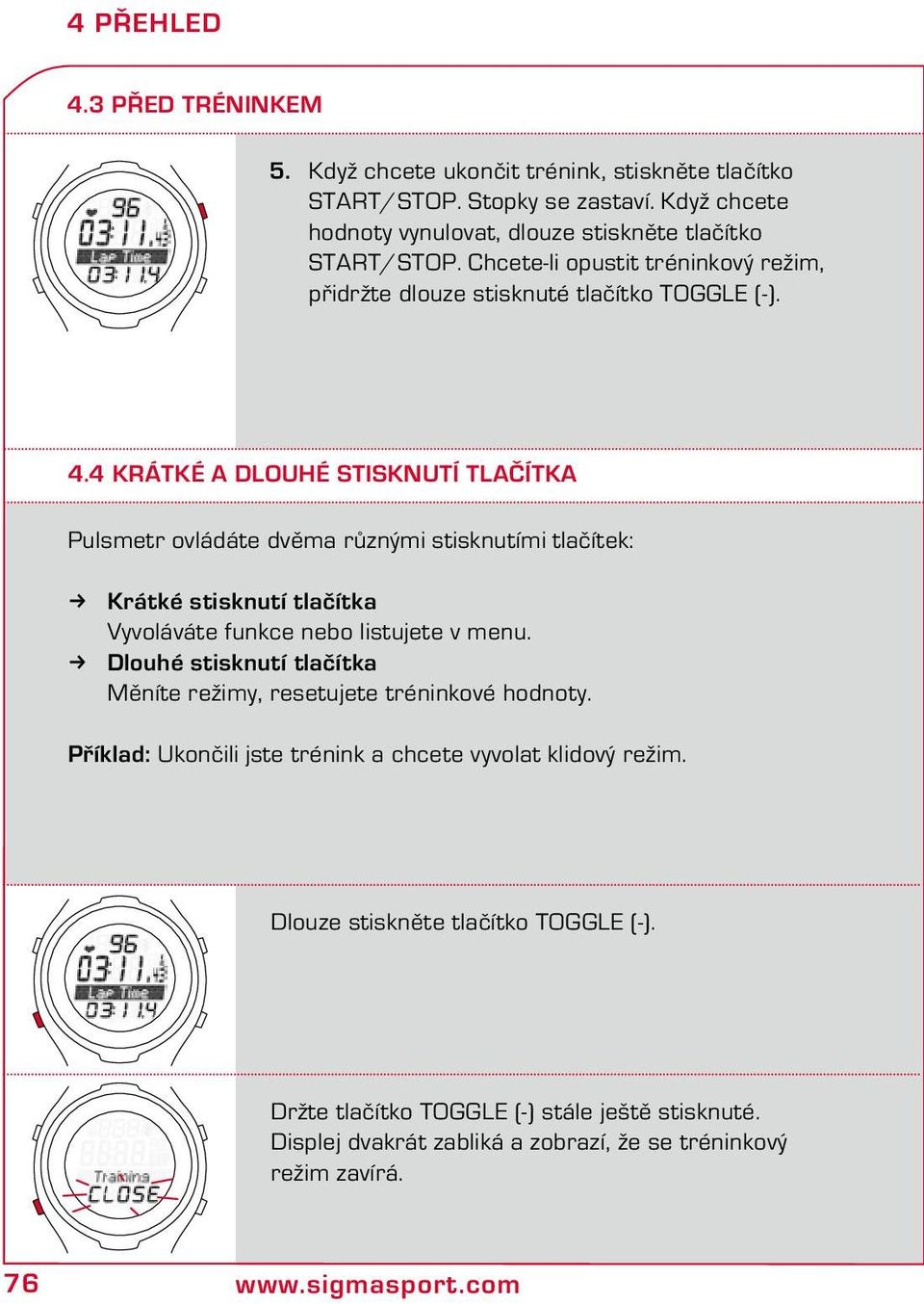 4 Krátké a dlouhé stisknutí tlačítka Pulsmetr ovládáte dvěma různými stisknutími tlačítek: Krátké stisknutí tlačítka Vyvoláváte funkce nebo listujete v menu.