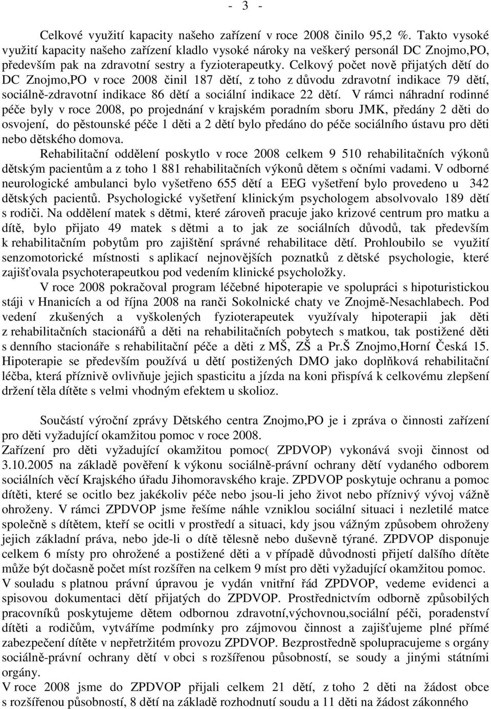 Celkový počet nově přijatých dětí do DC Znojmo,PO v roce 2008 činil 187 dětí, z toho z důvodu zdravotní indikace 79 dětí, sociálně-zdravotní indikace 86 dětí a sociální indikace 22 dětí.