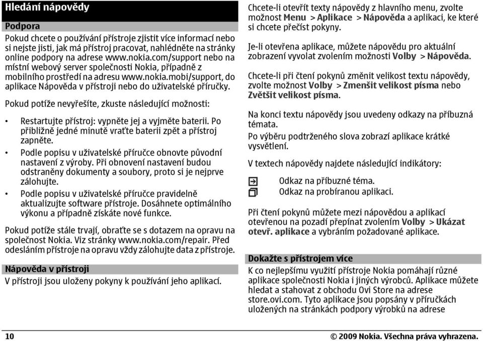 Pokud potíže nevyřešíte, zkuste následující možnosti: Restartujte přístroj: vypněte jej a vyjměte baterii. Po přibližně jedné minutě vraťte baterii zpět a přístroj zapněte.