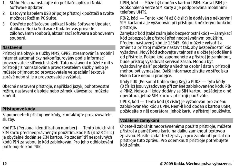 Nastavení Přístroj má obvykle služby MMS, GPRS, streamování a mobilní internet automaticky nakonfigurovány podle informací provozovatele síťových služeb.